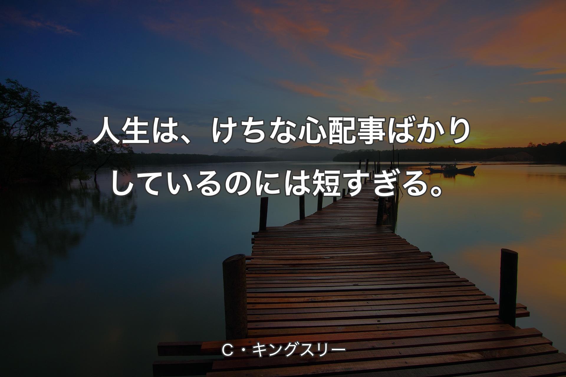 人生は、けちな心配事ばかりしているのには短すぎる。 - Ｃ・キングスリー