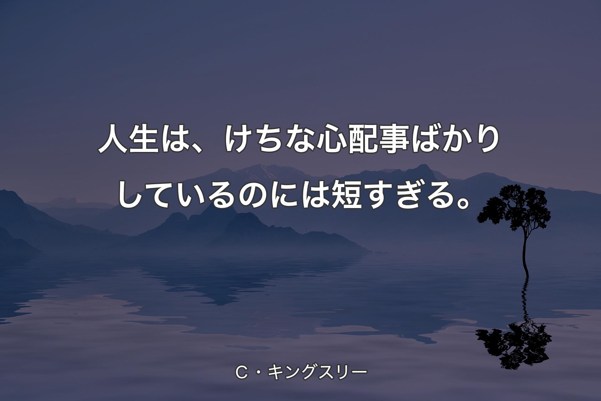 【背景4】人生は、けちな心配事ばか�りしているのには短すぎる。 - Ｃ・キングスリー