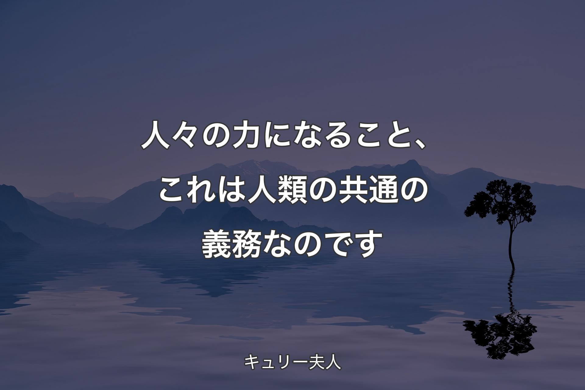 人々の力になること、これは人類の共通の義務なのです - キュリー夫人