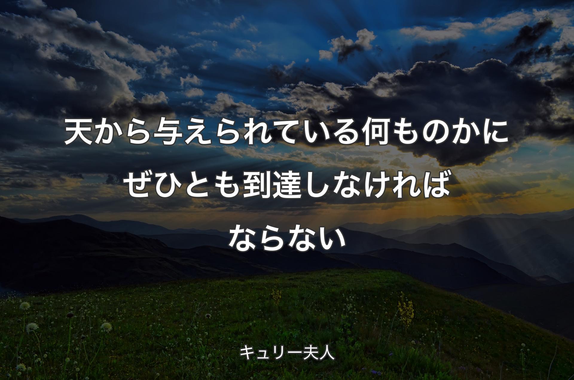 天から与えられている何ものかにぜひとも到達しなければならない - キュリー夫人