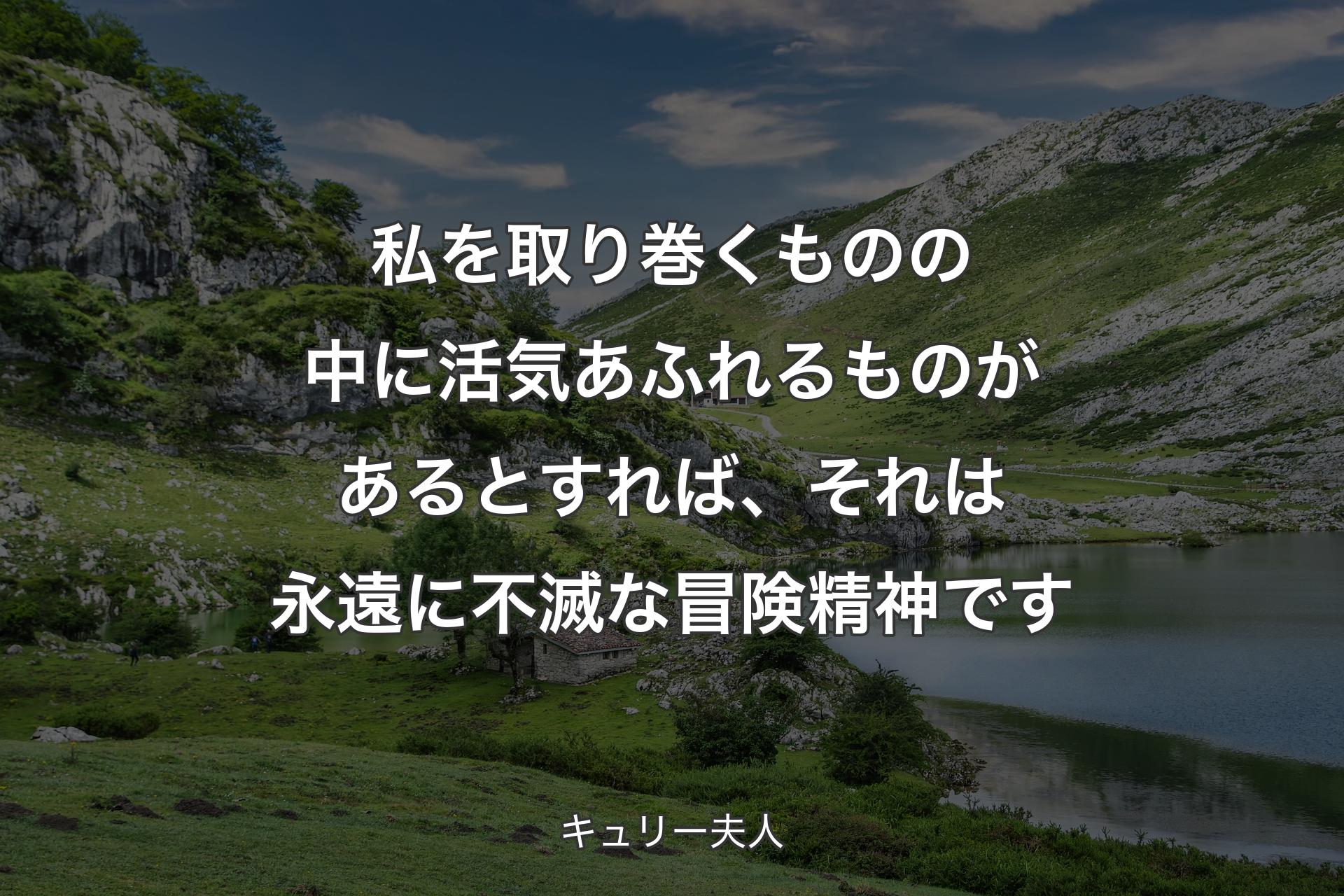 私を取り巻くものの中に活気��あふれるものがあるとすれば、それは永遠に不滅な冒険精神です - キュリー夫人