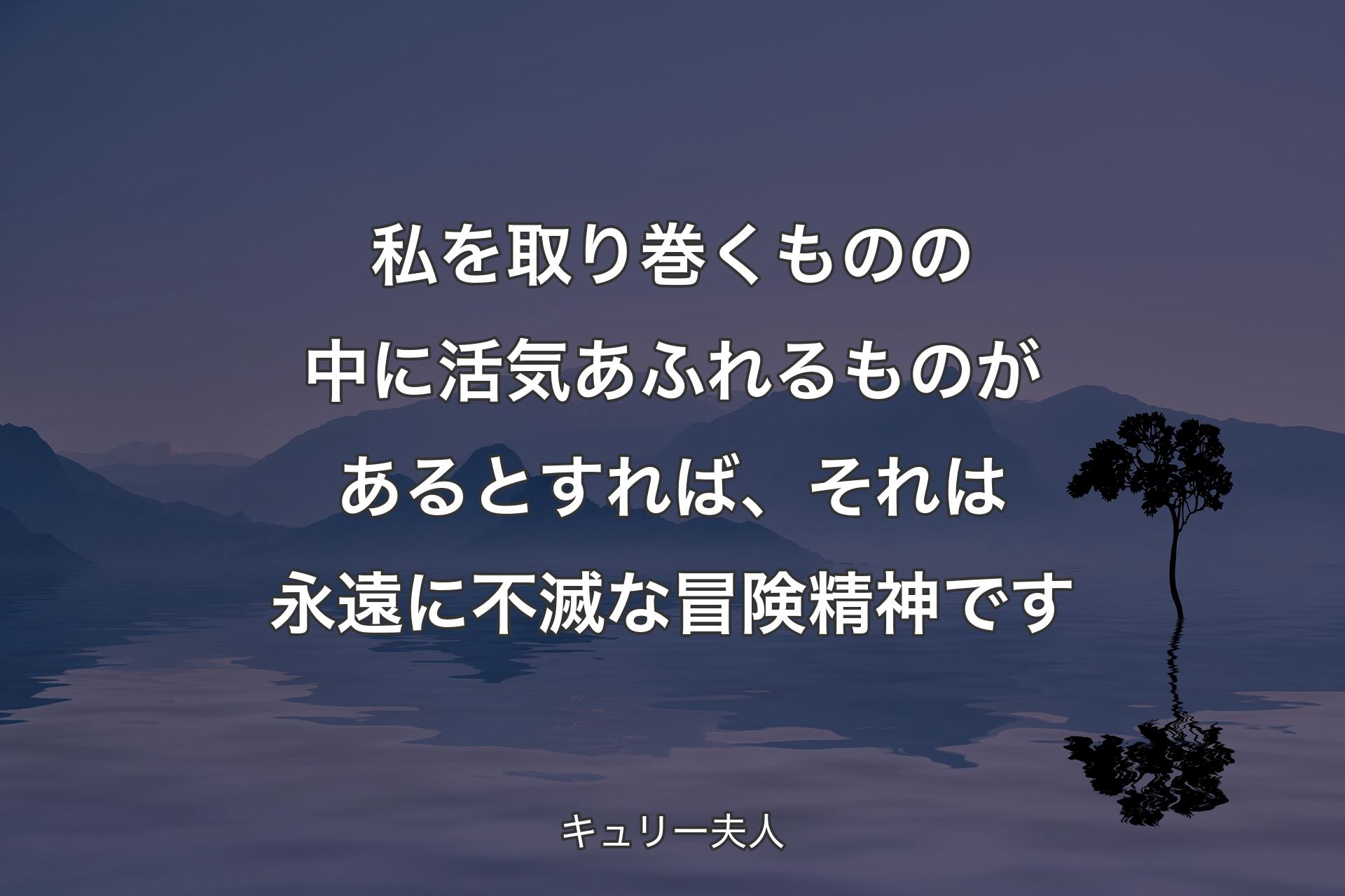 私を取り巻くものの中に活気あふれるものがあるとすれば、それは永遠に不滅な冒険精神です - キュリー夫人