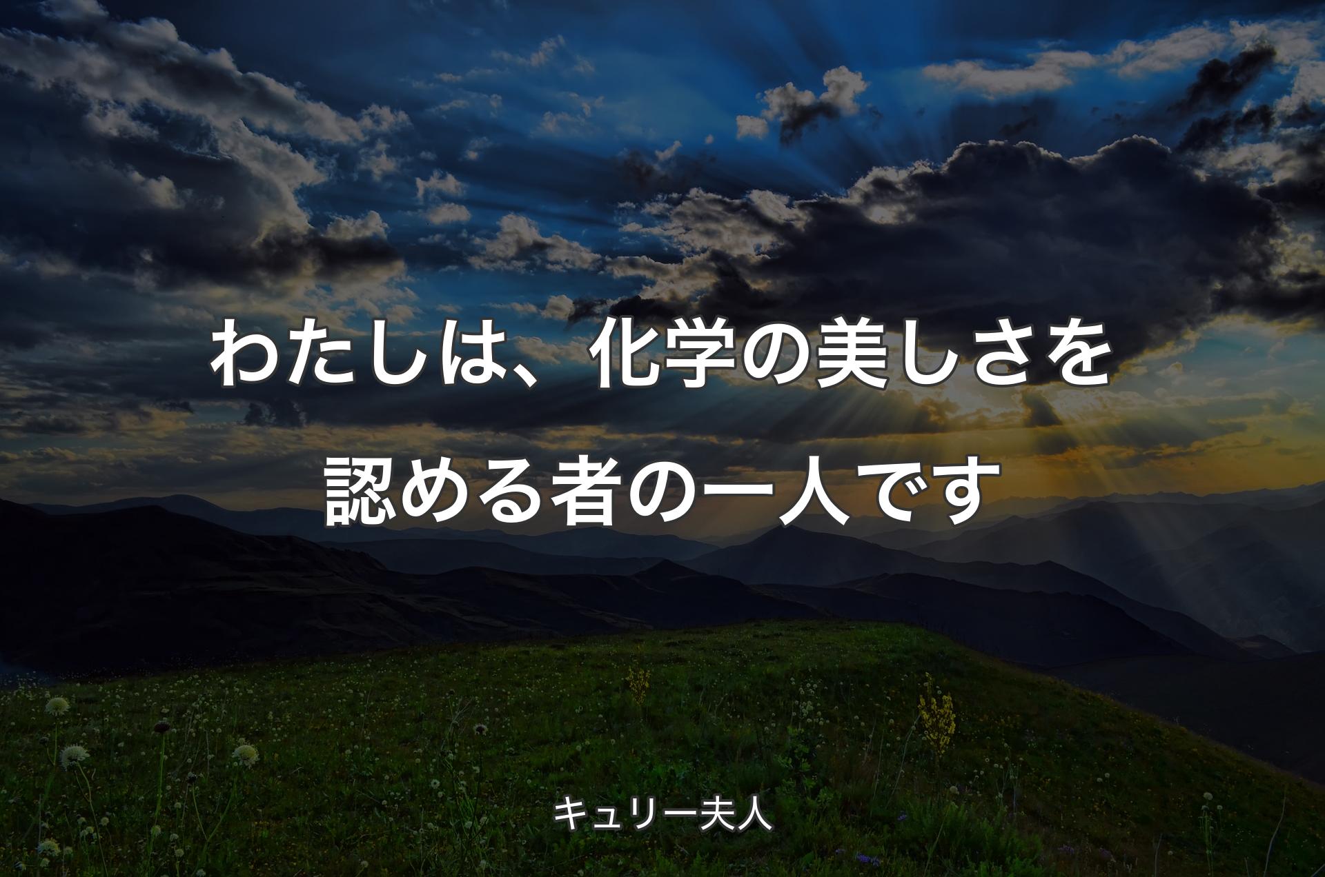 わたしは、化学の美しさを認める者の一人です - キュリー夫人