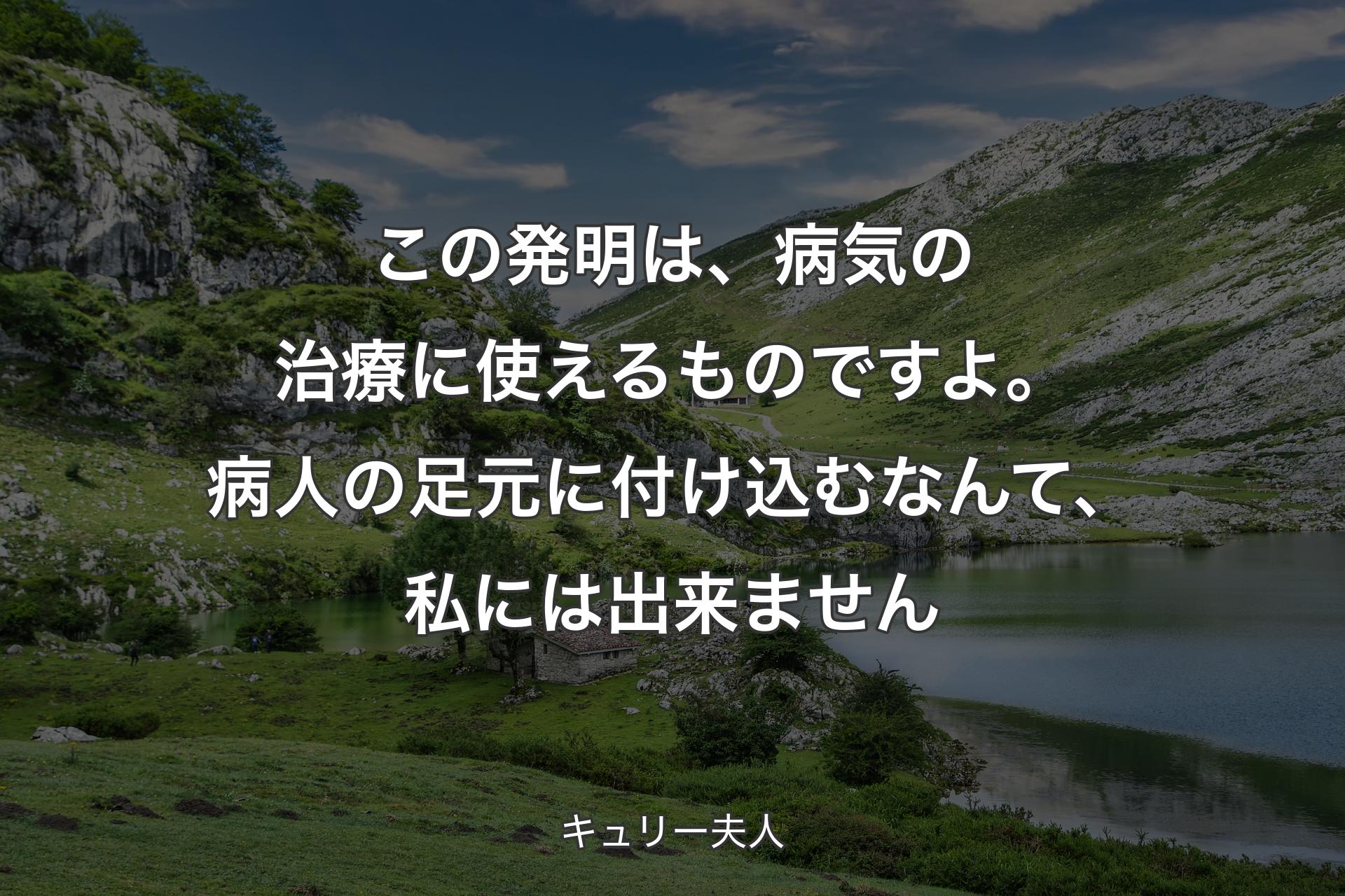 【背景1】この発明は、病気の治療に使えるものですよ。病人の足元に付け込むなんて、私には出来ません - キュリー夫人