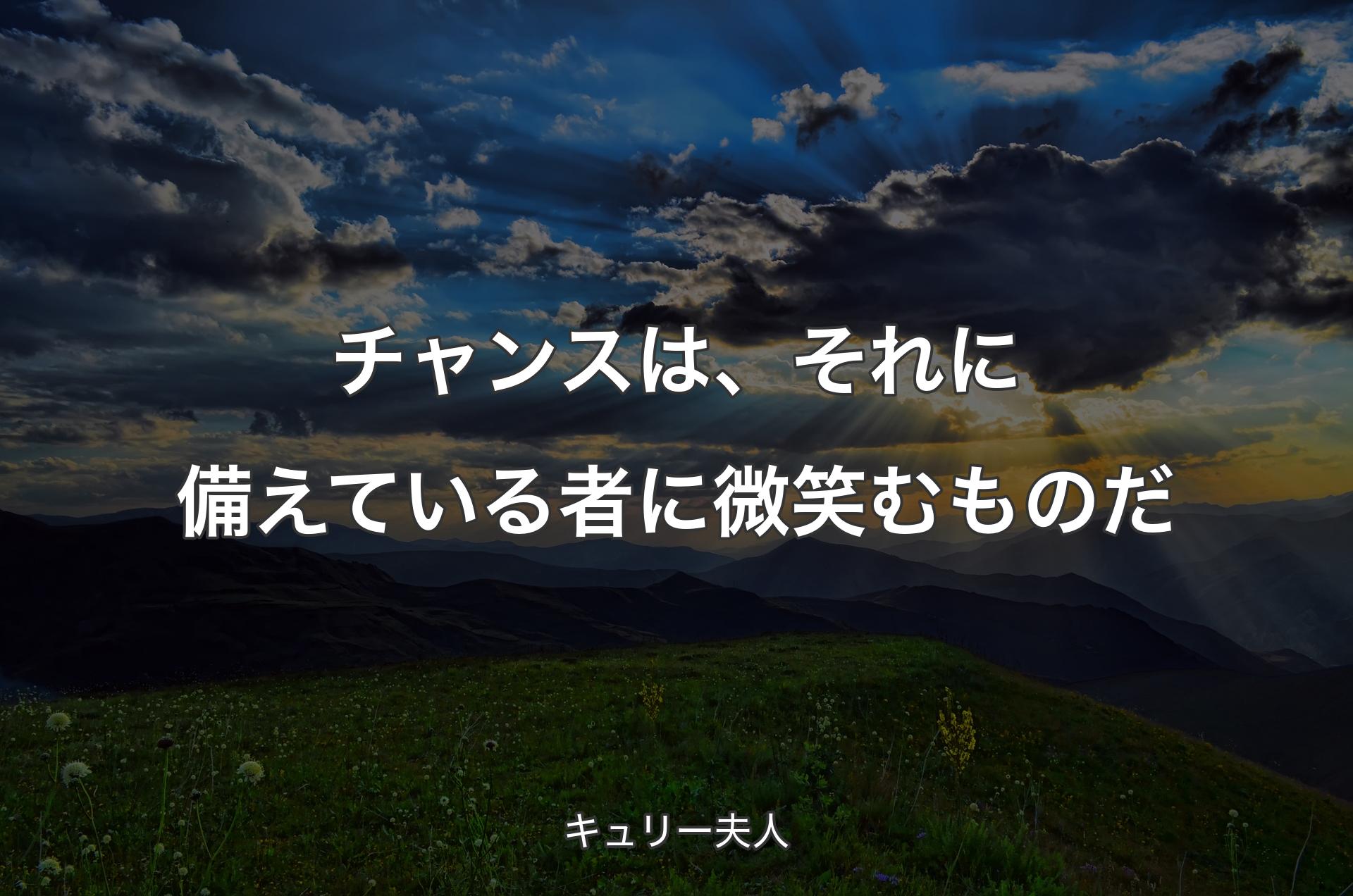 チャンスは、それに備えている者に微笑むものだ - キュリー夫人