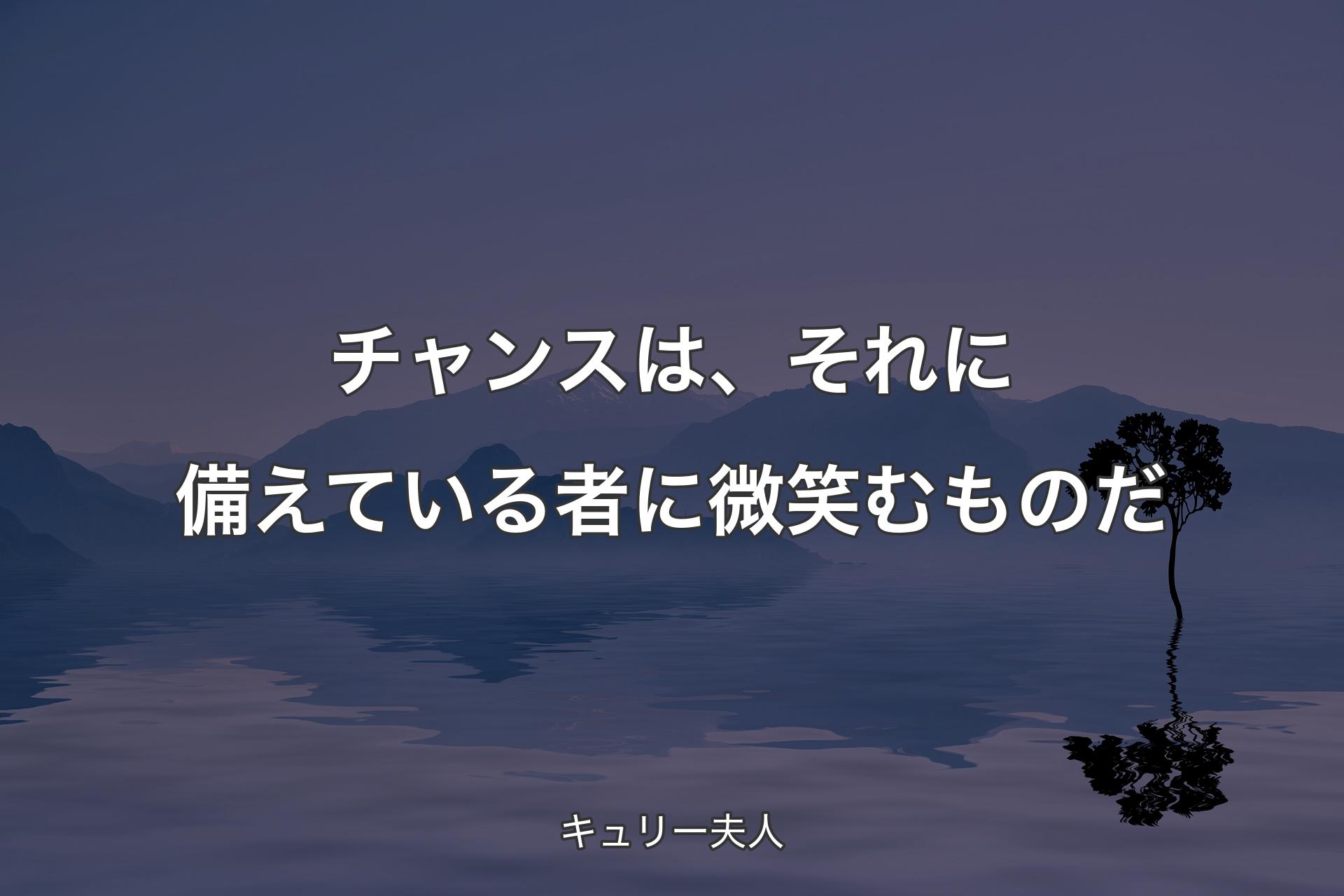 【背景4】チャンスは、それに備えている者に微笑むものだ - キュリー夫人