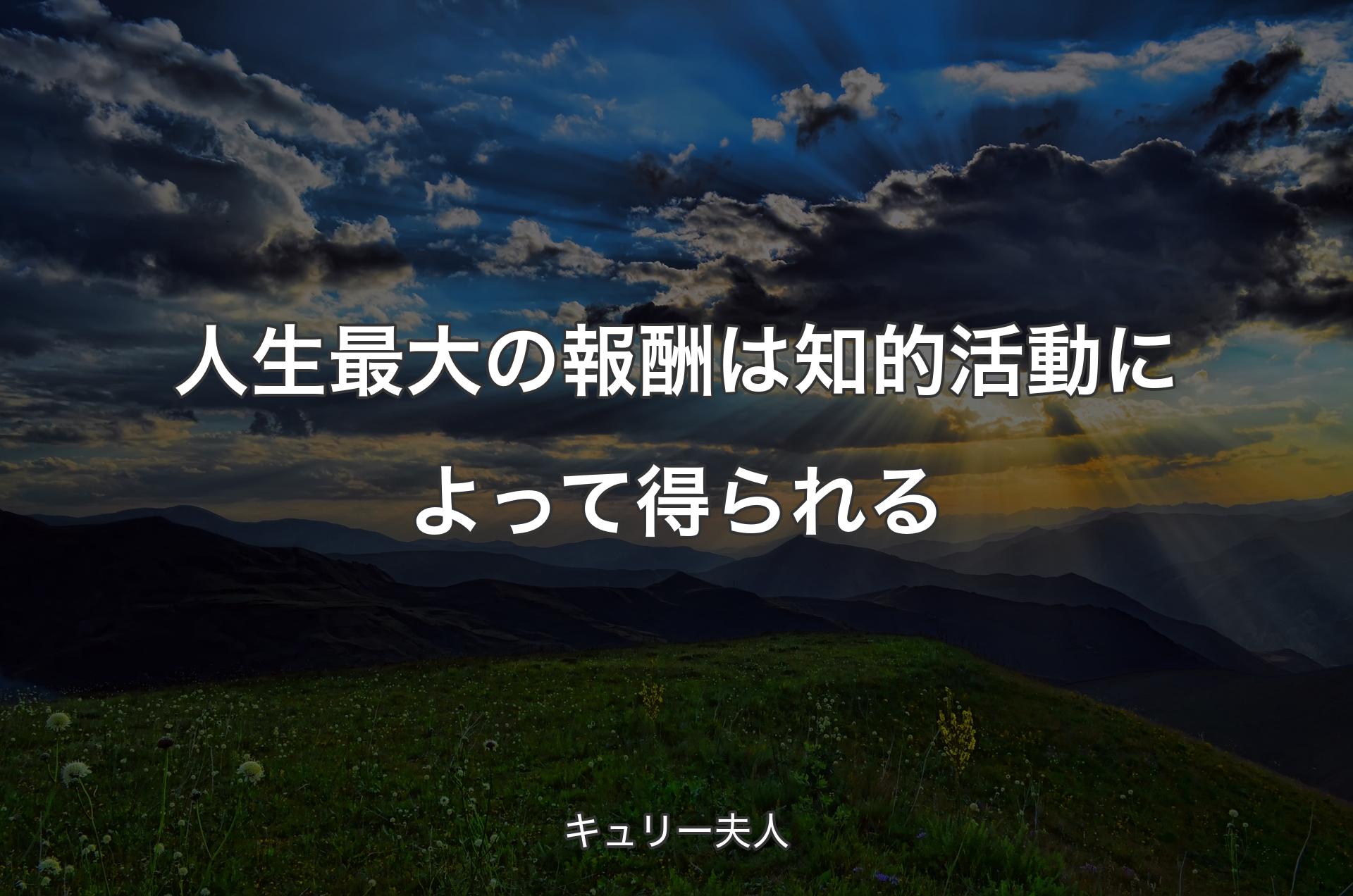 人生最大の報酬は知的活動によって得られる - キュリー夫人