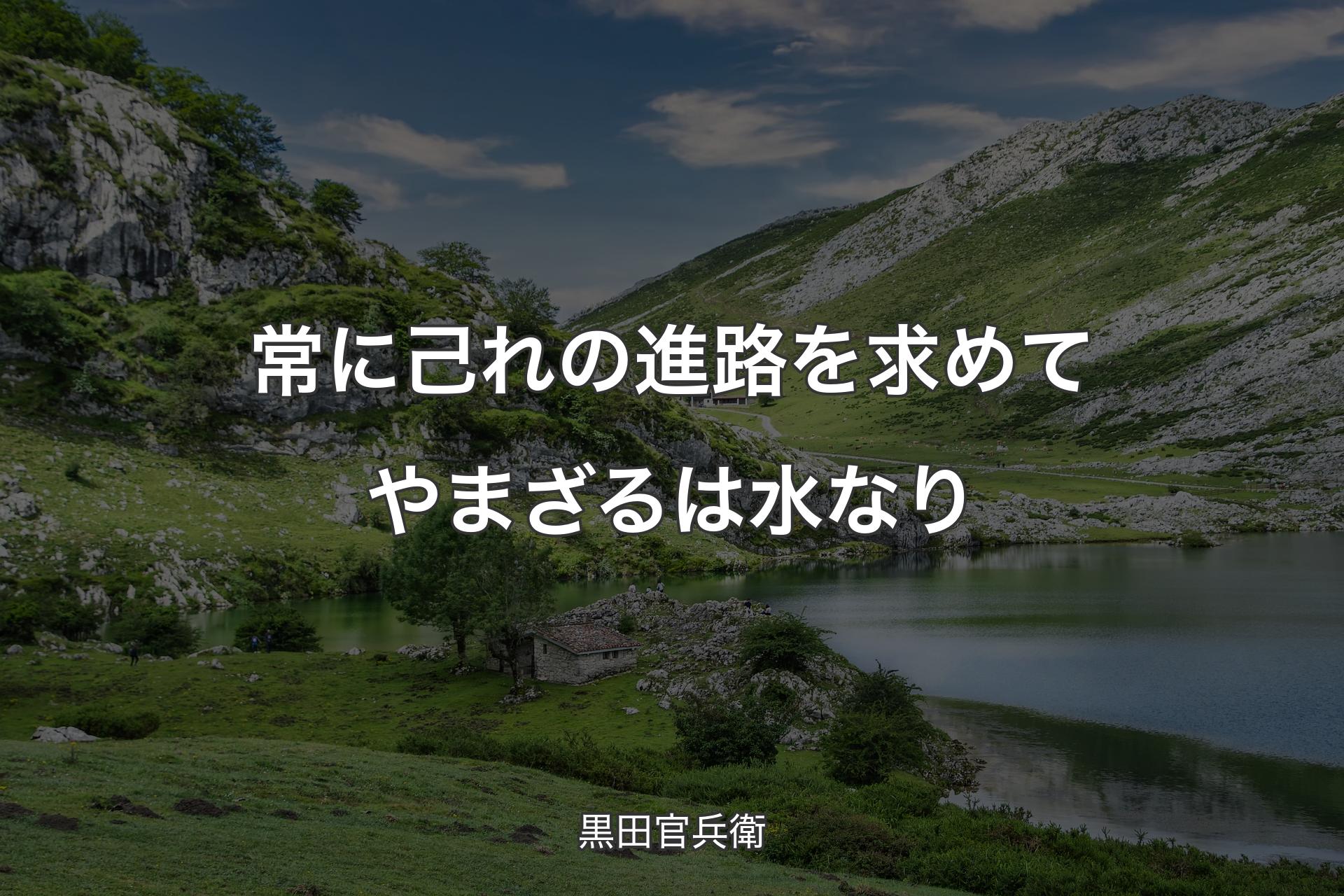 常に己れの進路を求めてやまざるは水なり - 黒田官兵衛