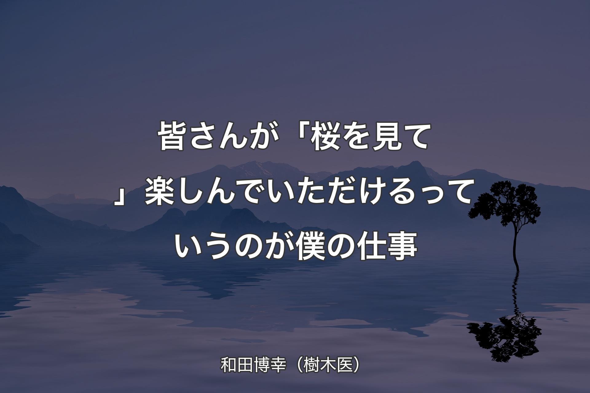 【背景4】皆さんが「桜を見て」楽しんでいただけるっていうのが僕の仕事 - 和田博幸（樹木医）