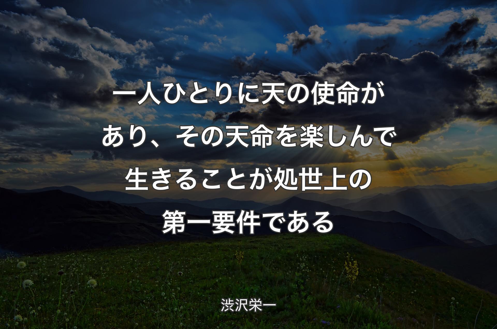 一人ひとりに天の使命があり、その天命を楽しんで生きることが処世上の第一要件である - 渋沢栄一