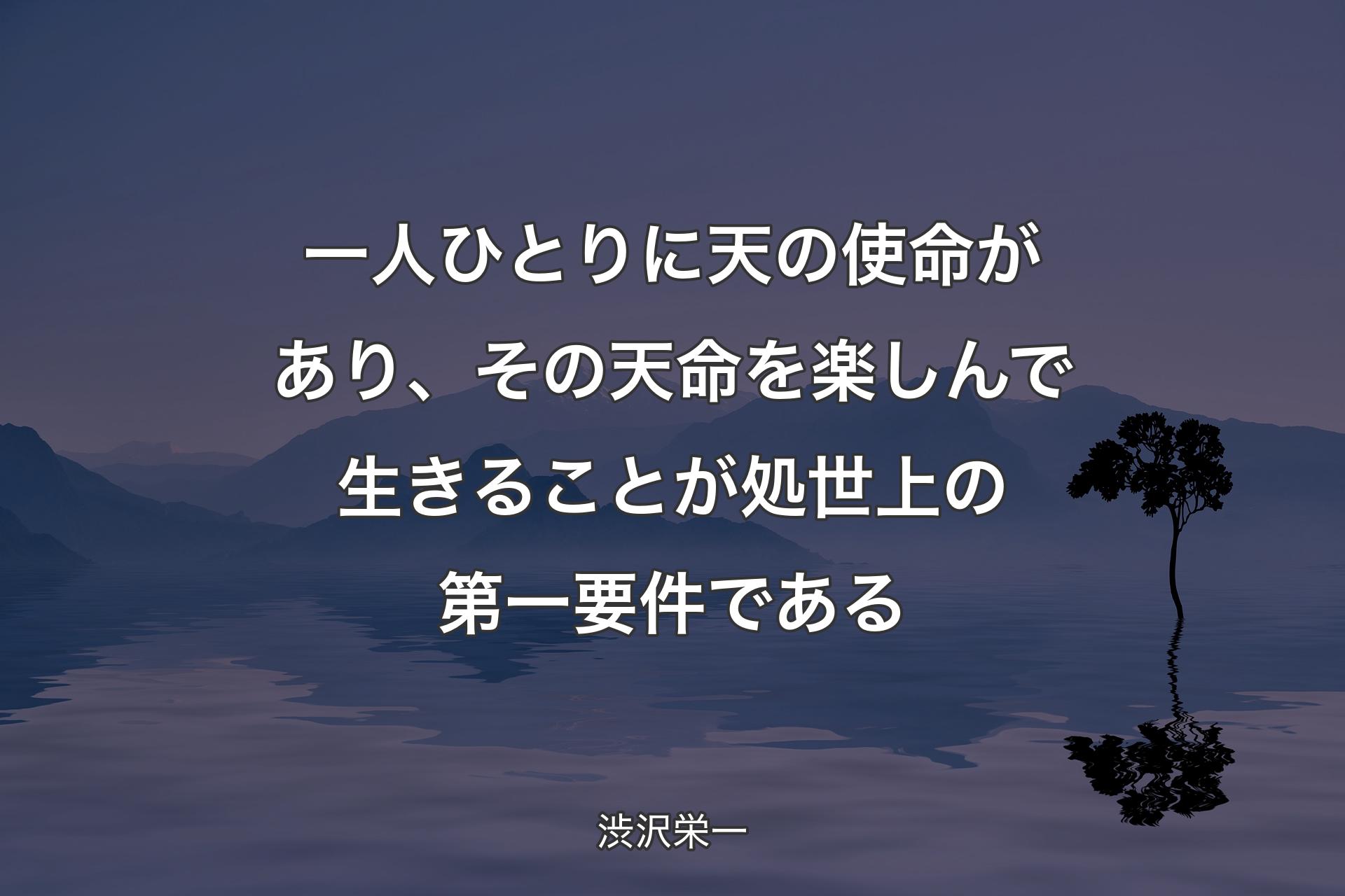 一人ひとりに天の使命があり、その天命を楽しんで生きることが処世上の第一要件である - 渋沢栄一