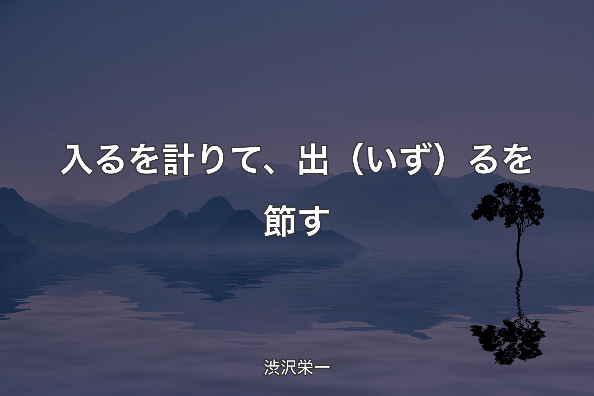 入るを計りて、出（いず）るを節す - 渋沢栄一