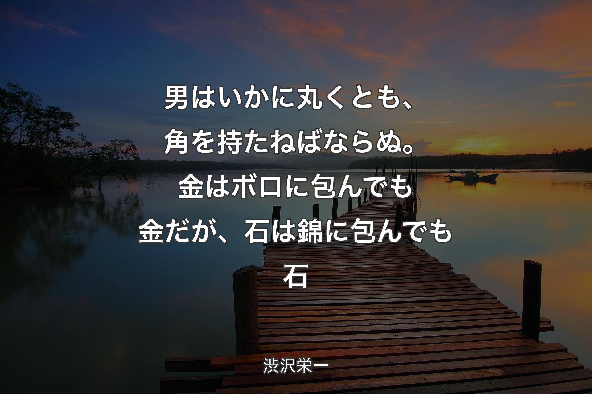 【背景3】男はいかに丸くとも、角を持たねばならぬ。��金はボロに包んでも金だが、石は錦に包んでも石 - 渋沢栄一