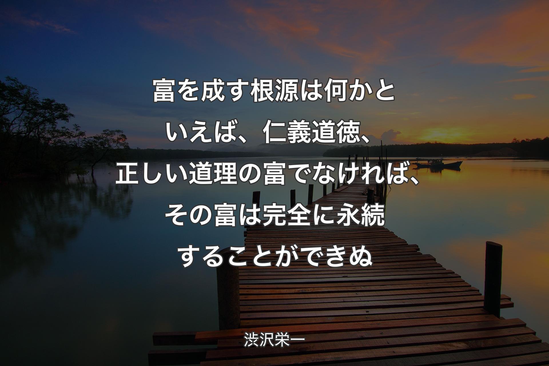 【背景3】富を成す根源は何かといえば、仁義道徳、正しい道理の富でなければ、その富は完全に永続することができぬ - 渋沢栄一