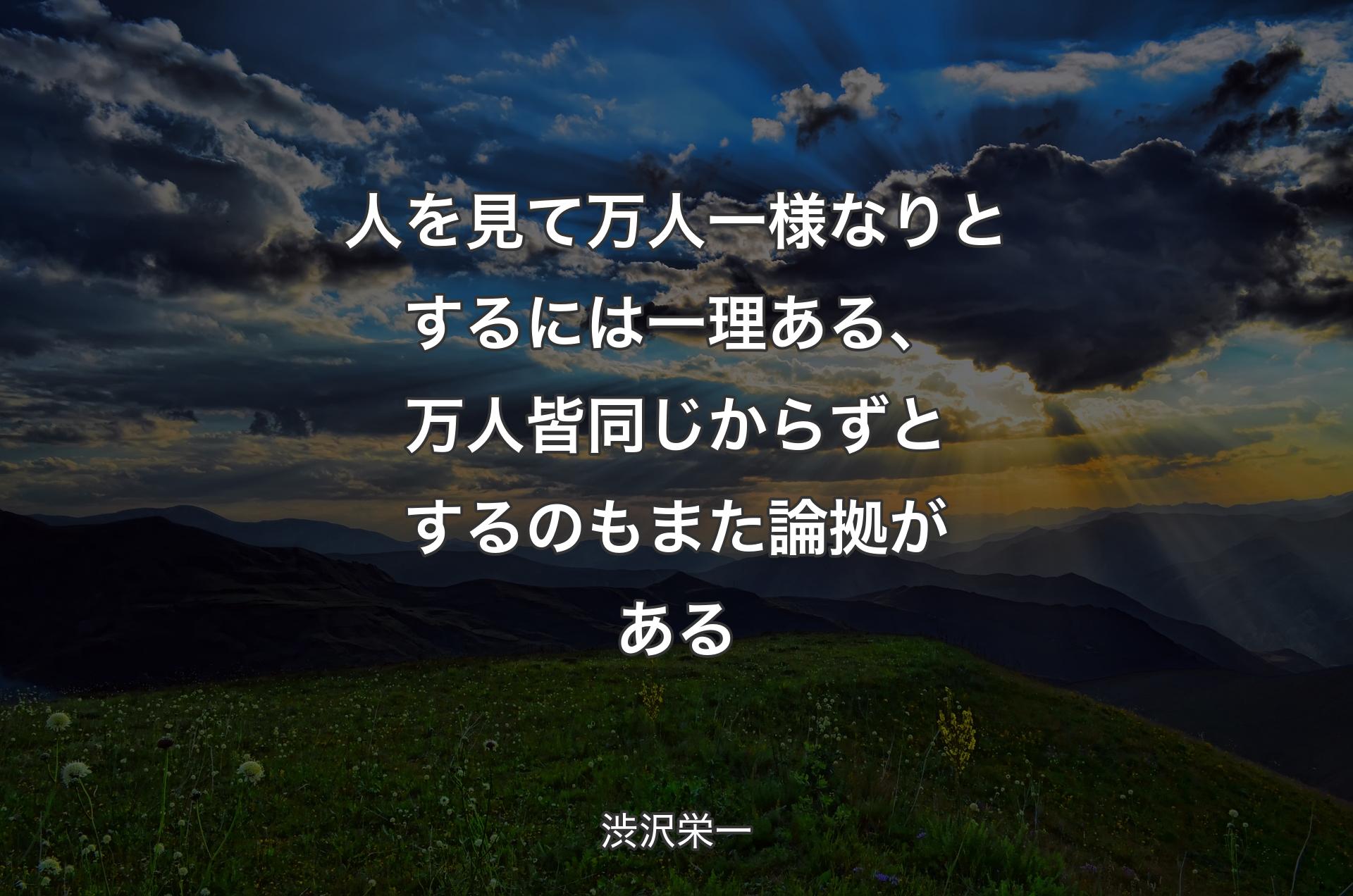 人を見て万人一様なりとするには一理ある、万人��皆同じからずとするのもまた論拠がある - 渋沢栄一