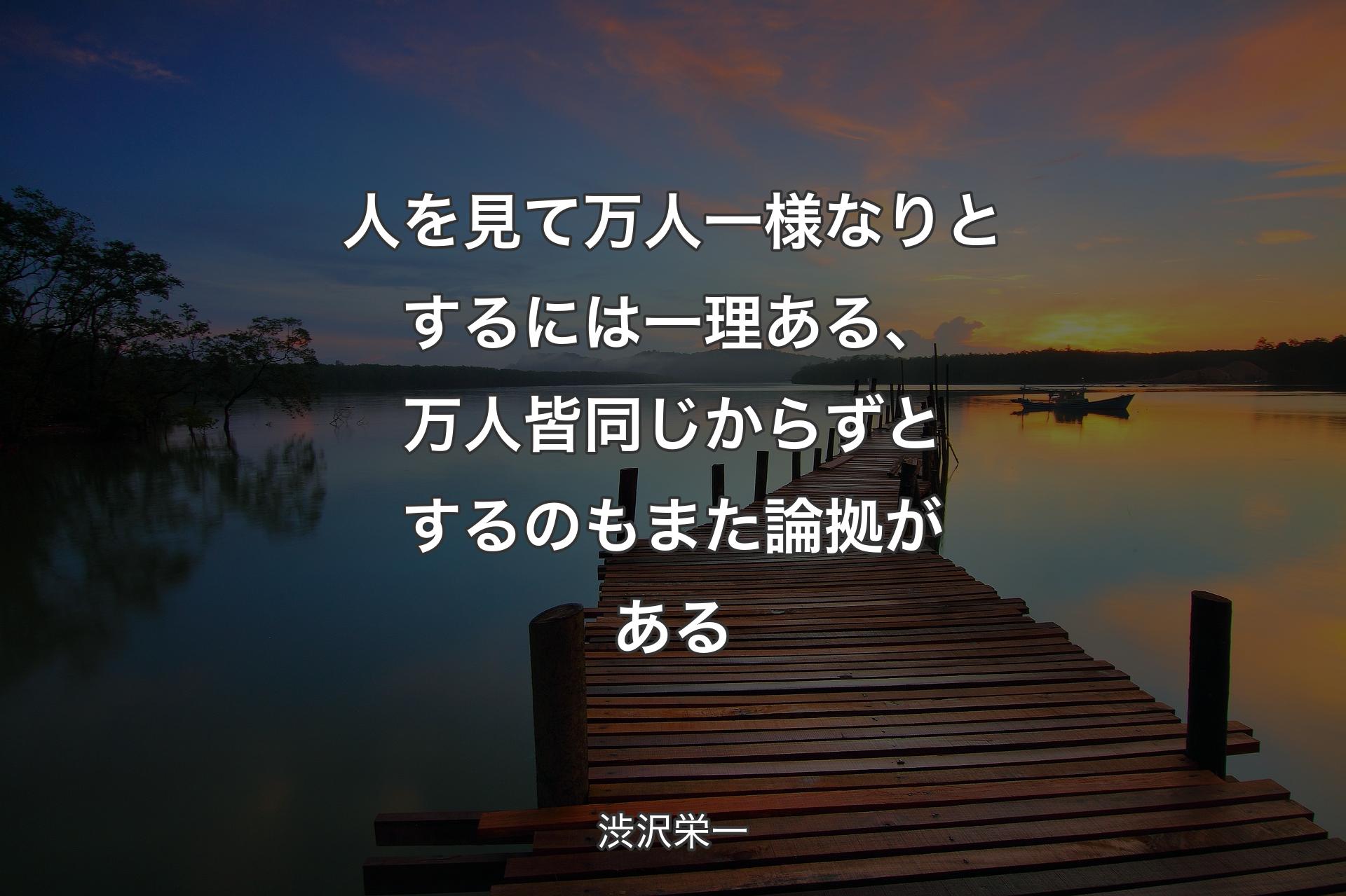 人を見て万人一様なりとするには一理ある、万人皆同じからずとするのもまた論拠がある - 渋沢栄一