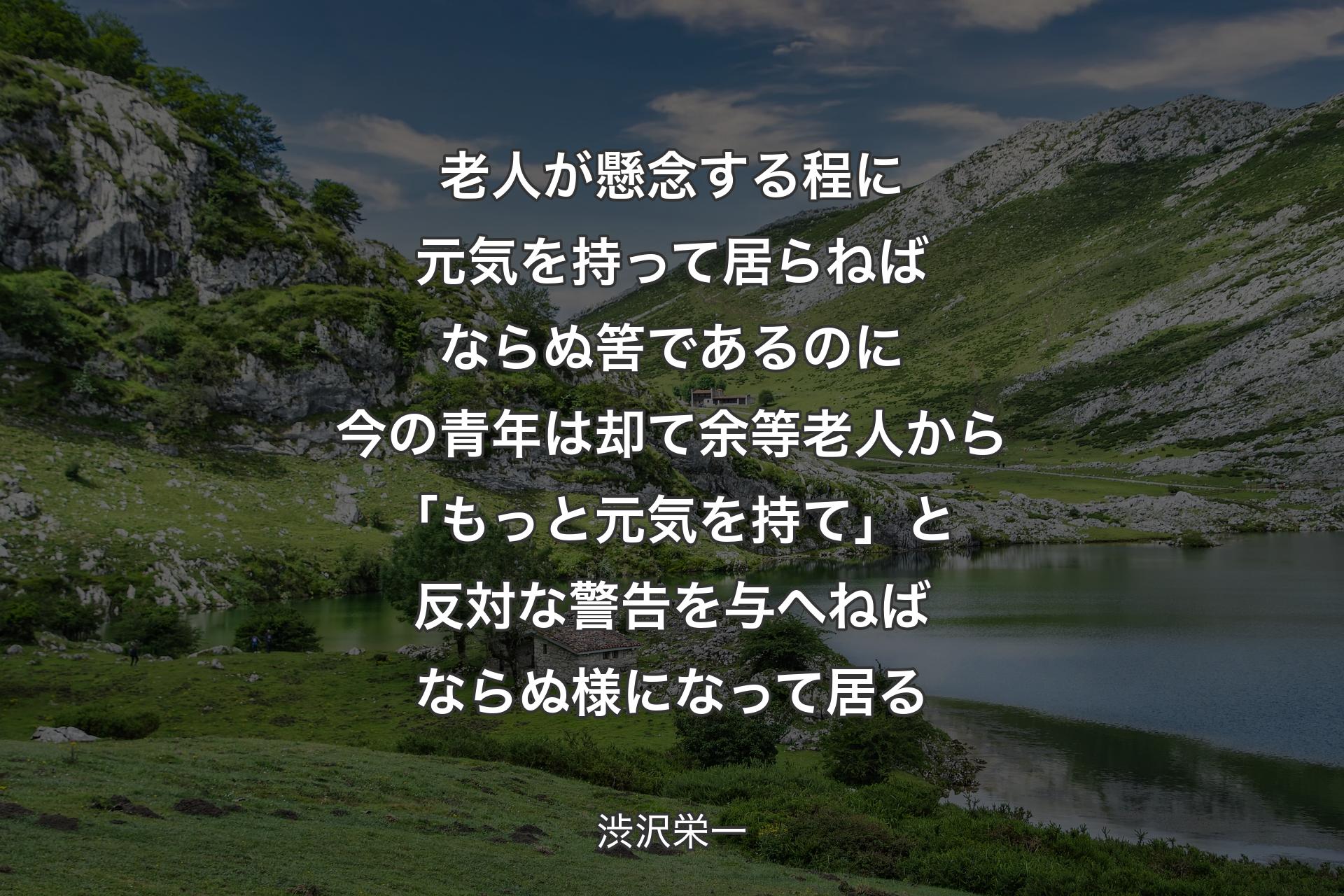 【背景1】老人が懸念する程に元気を持って居らねばならぬ筈であるのに今の青年は却て余等老人から「もっと元気を持て」と反対な警告を与へねばならぬ様になって居る - 渋沢栄一