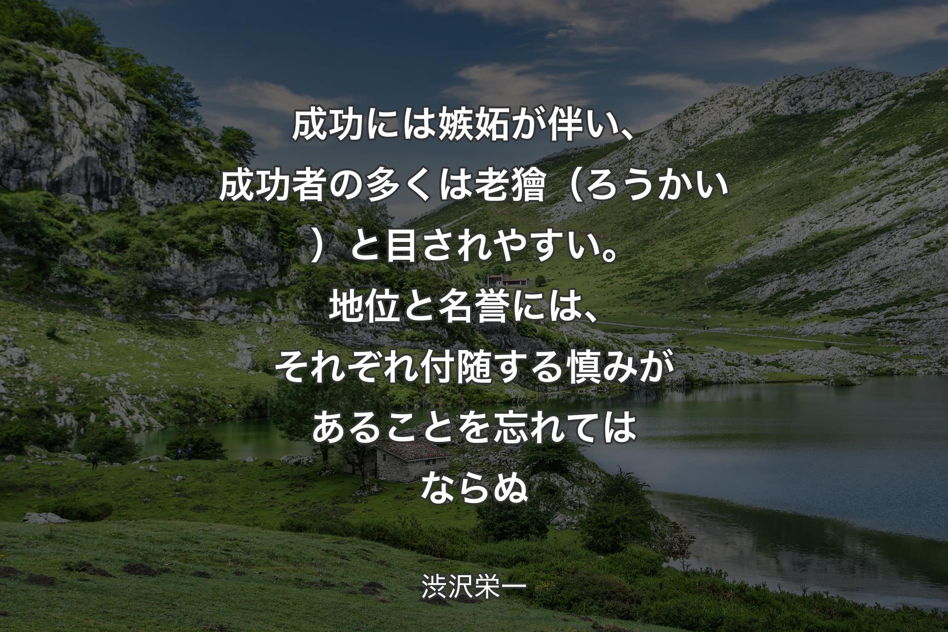 【背景1】成功には嫉妬が伴い、成功者の多くは老獪（ろうかい）と目されやすい。地位と名誉には、それぞれ付随する慎みがあることを忘れてはならぬ - 渋沢栄一