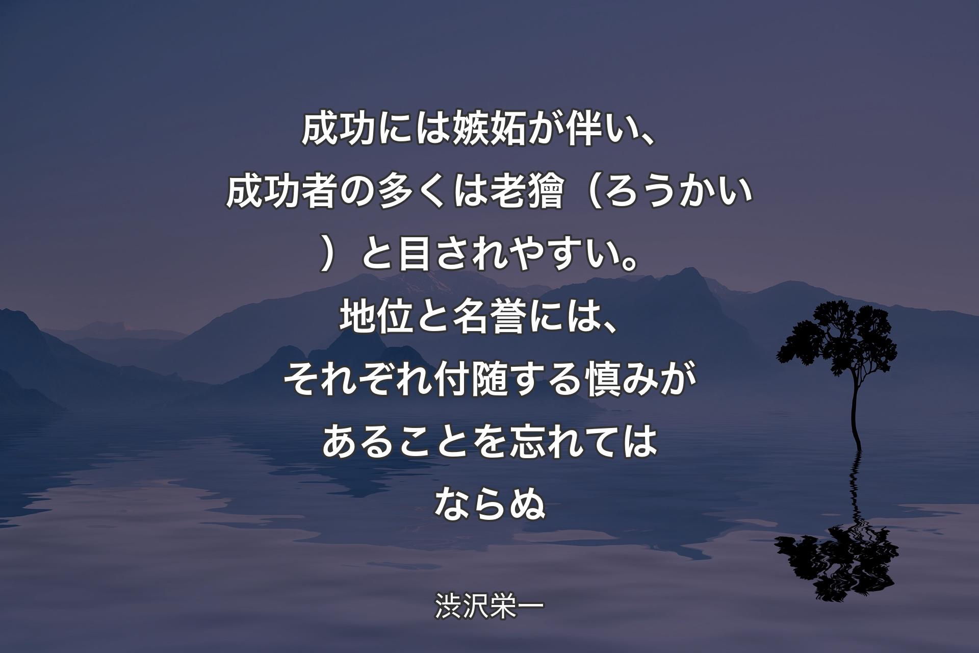 成功には嫉妬が伴い、成功者の多くは老獪（ろうかい）と目されやすい。地位と名誉には、それぞれ付随する慎みがあることを忘れてはならぬ - 渋沢栄一