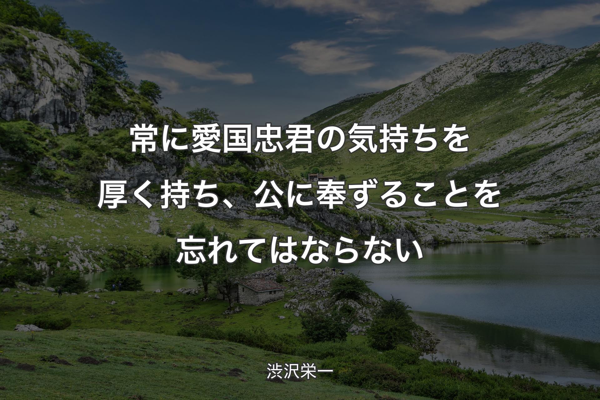 常に愛国忠君の気持ちを厚く持ち、公に奉ずることを忘れてはならない - 渋沢栄一