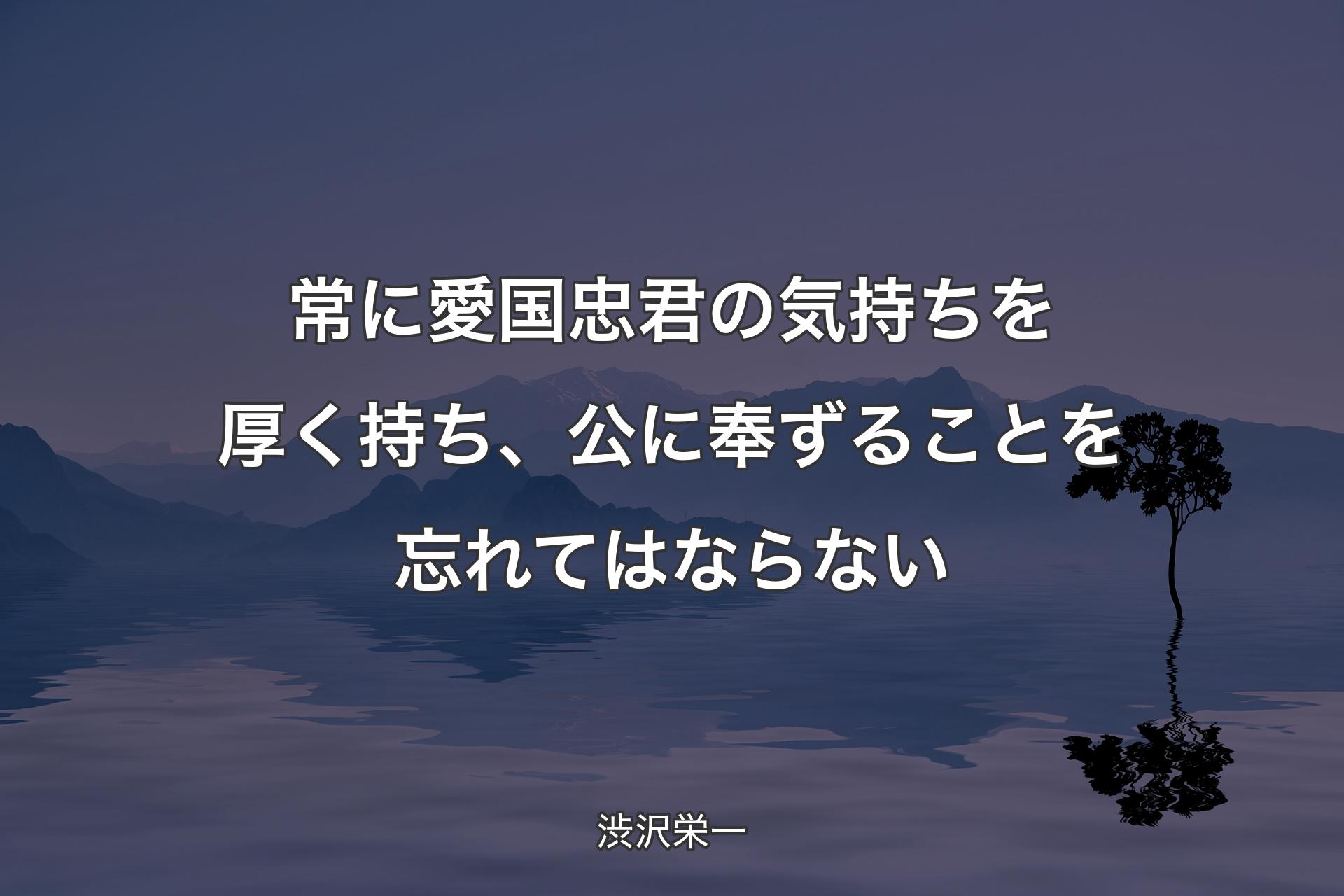 【背景4】常に愛国忠君の気持ちを厚く持ち、公に奉ずることを忘れてはならない - 渋沢栄一