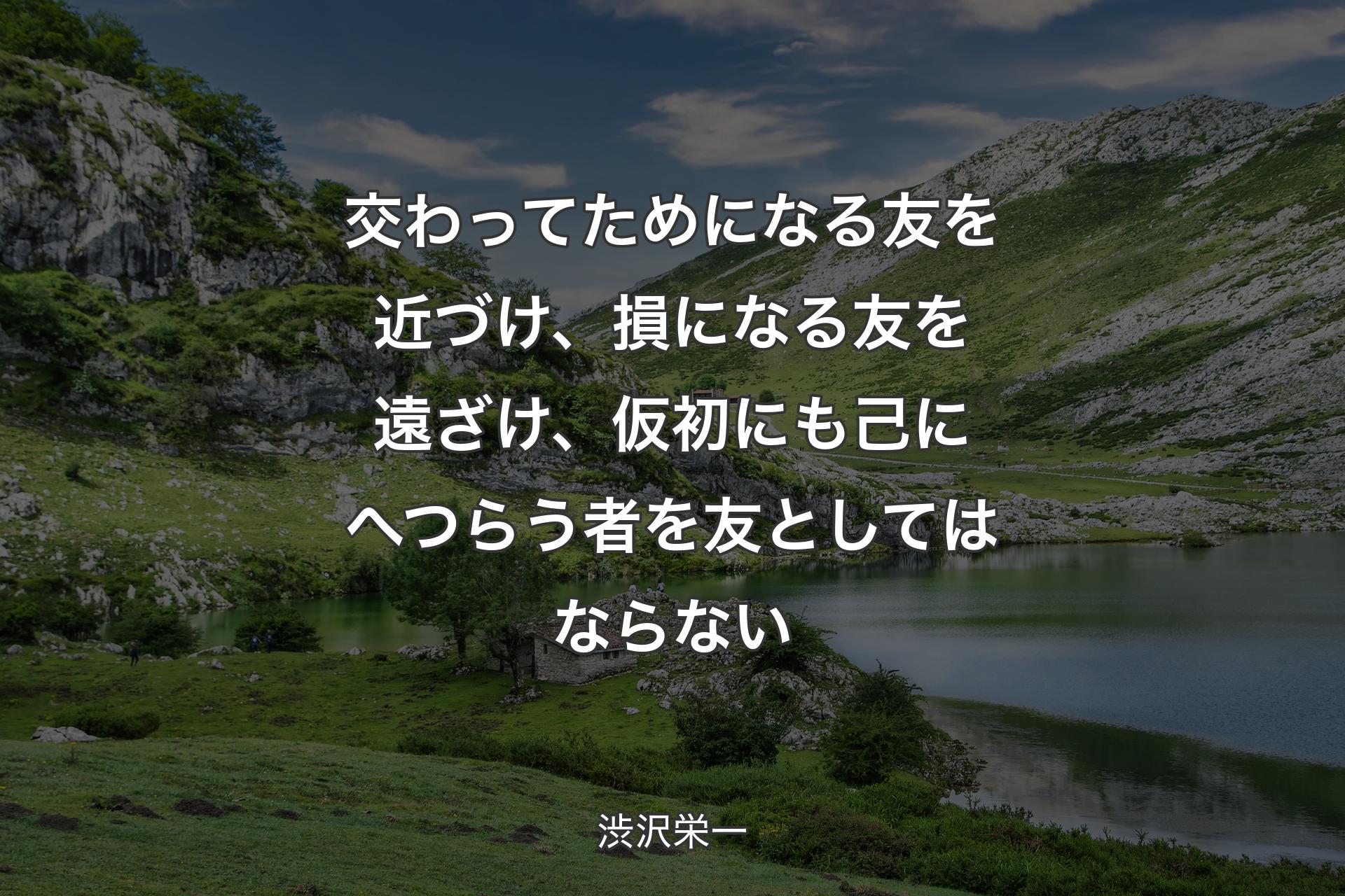 【背景1】交わってためになる友を近づけ、損になる友を遠ざけ、仮初にも己にへつらう者を友としてはならない - 渋沢栄一