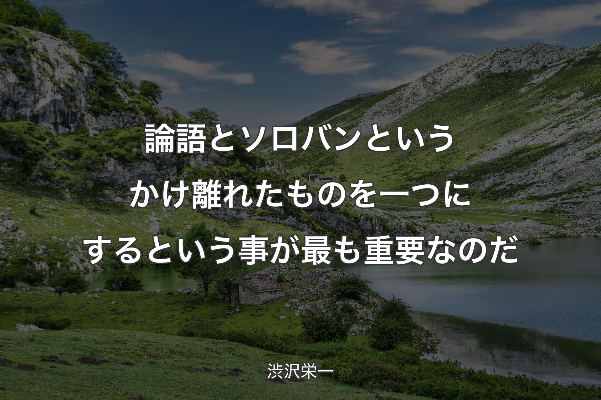 論語とソロバンというかけ離れたものを一つにするという事が最も重要なのだ - 渋沢栄一