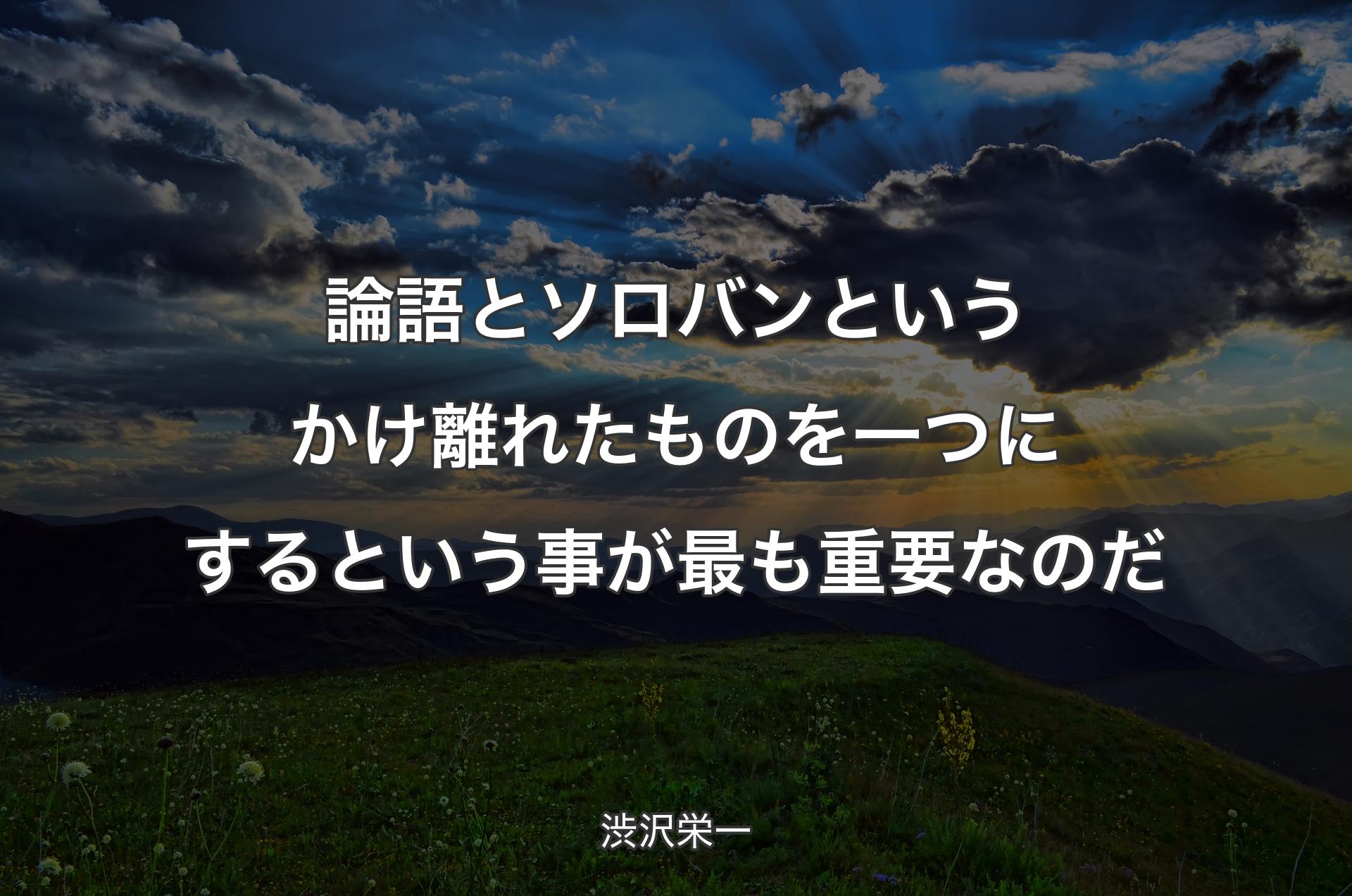 論語とソロバンというかけ離れたものを一つにするという事が最も重要なのだ - 渋沢栄一