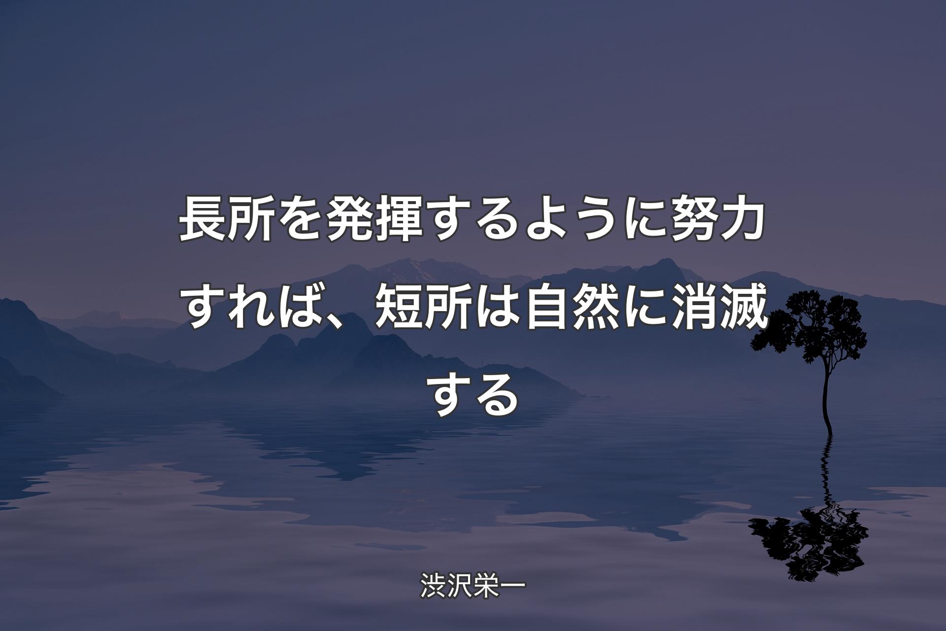 【背景4】長所を発揮するように努力すれば、短所は自然に�消滅する - 渋沢栄一