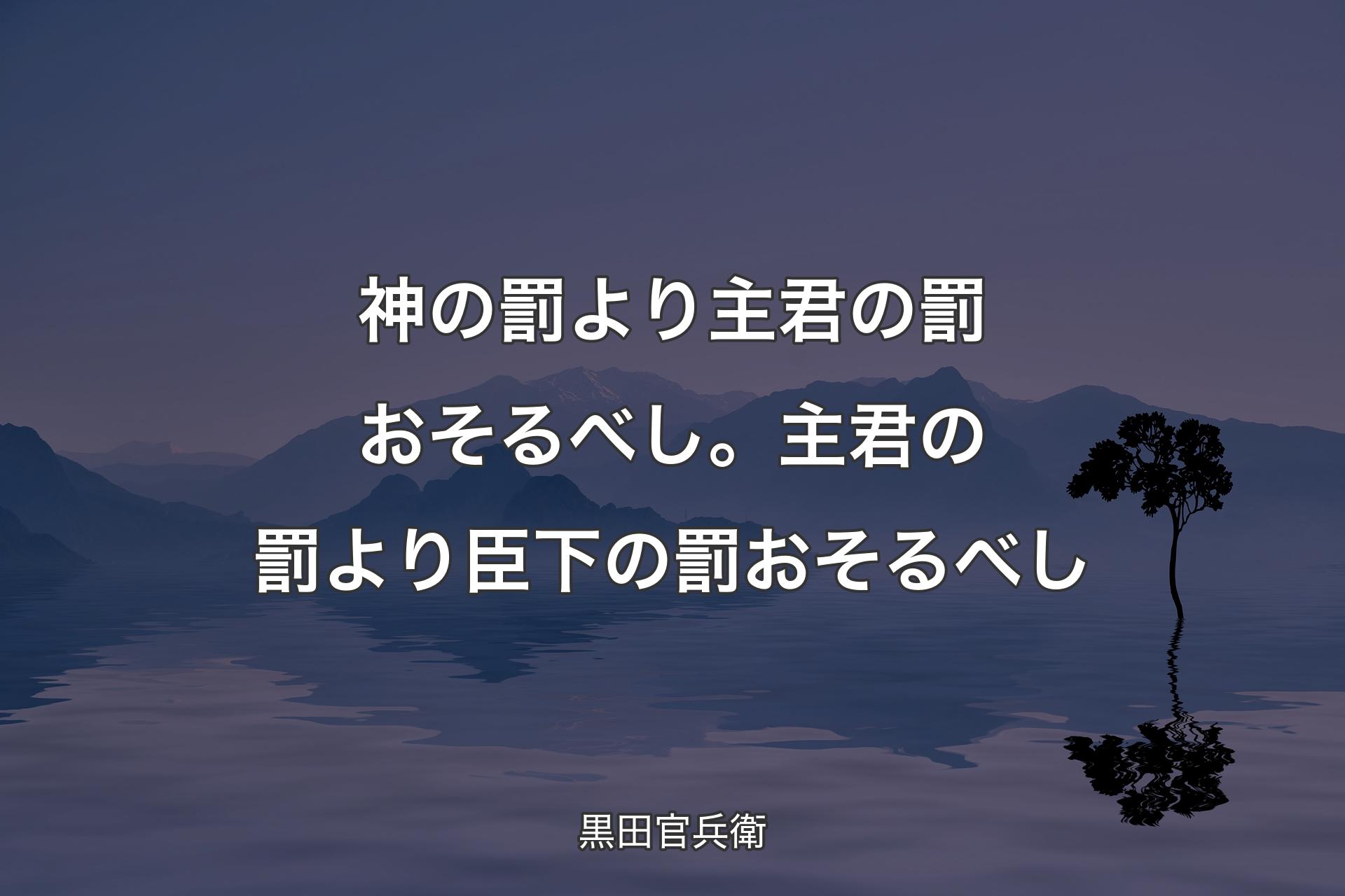 【背景4】神の罰より主君の罰おそるべし。主君の罰より臣下の罰おそるべし - 黒田官兵衛