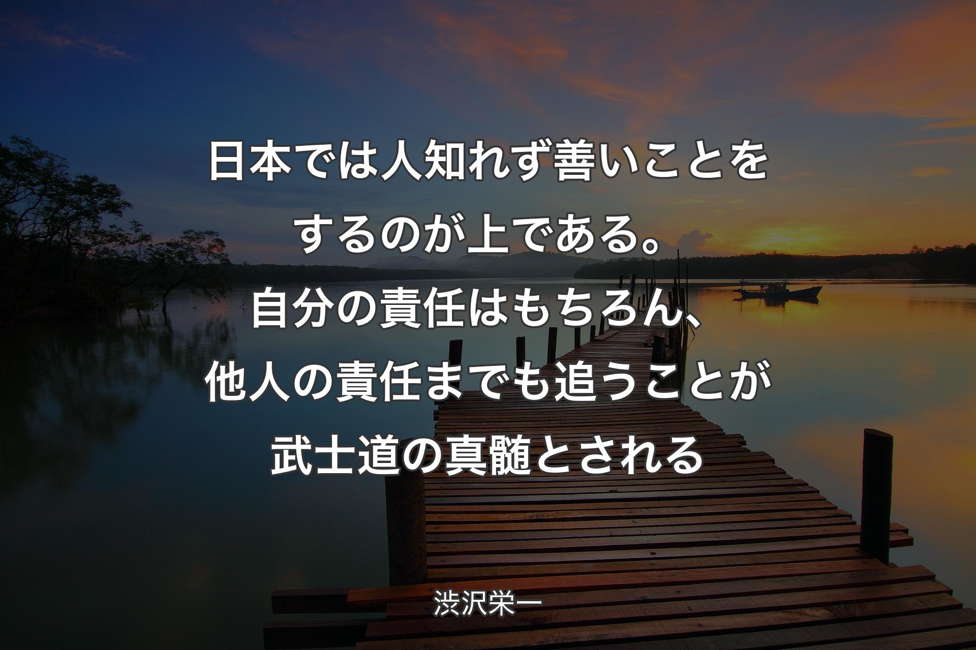 【背景3】日本では人知れず善いことをするのが上である。自分の責任はもちろん、他人の責任までも追うことが武士道の真髄とされる - 渋沢栄一