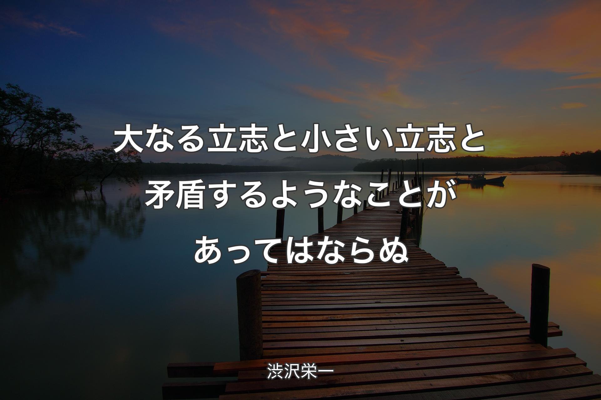 【背景3】大なる立志と小さい立志と矛盾するようなことがあってはならぬ - 渋沢栄一