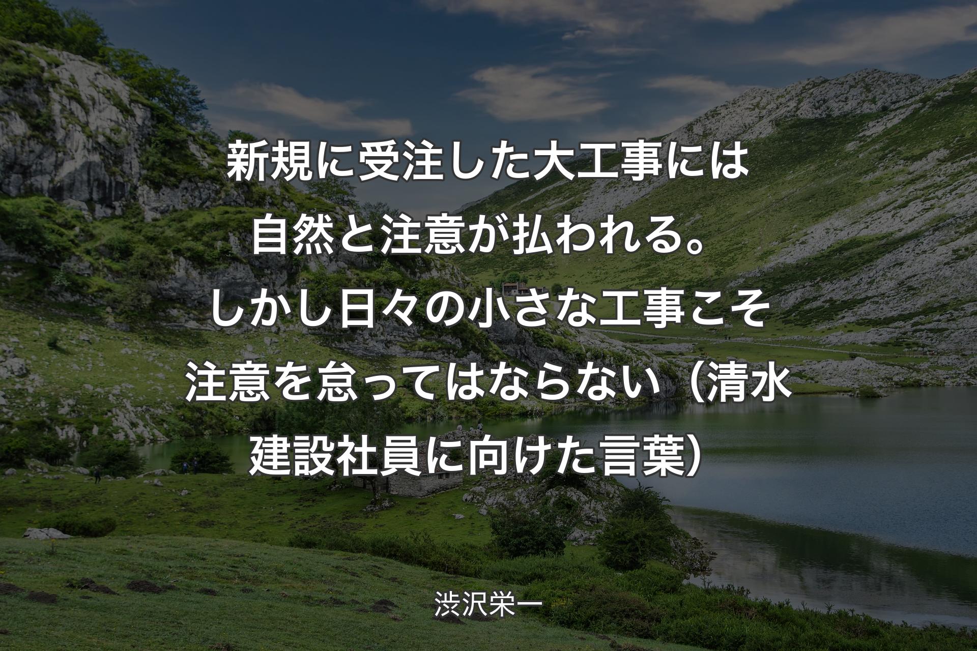 【背景1】新規に受注した大工事には自然と注意が払われる。しかし日々の小さな工事こそ注意を怠ってはならない（清水建設社員に向けた言葉） - 渋沢栄一