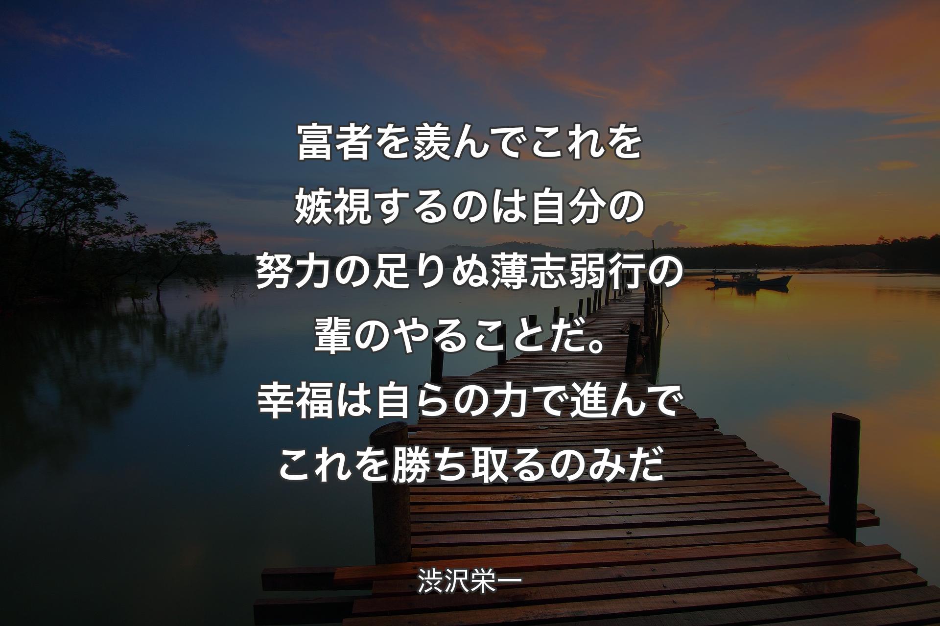 【背景3】富者を羨んでこれを嫉視するのは自分の努力の足りぬ薄志弱行の輩のやることだ。幸福は自らの力で進んでこれを勝ち取るのみだ - 渋沢栄一