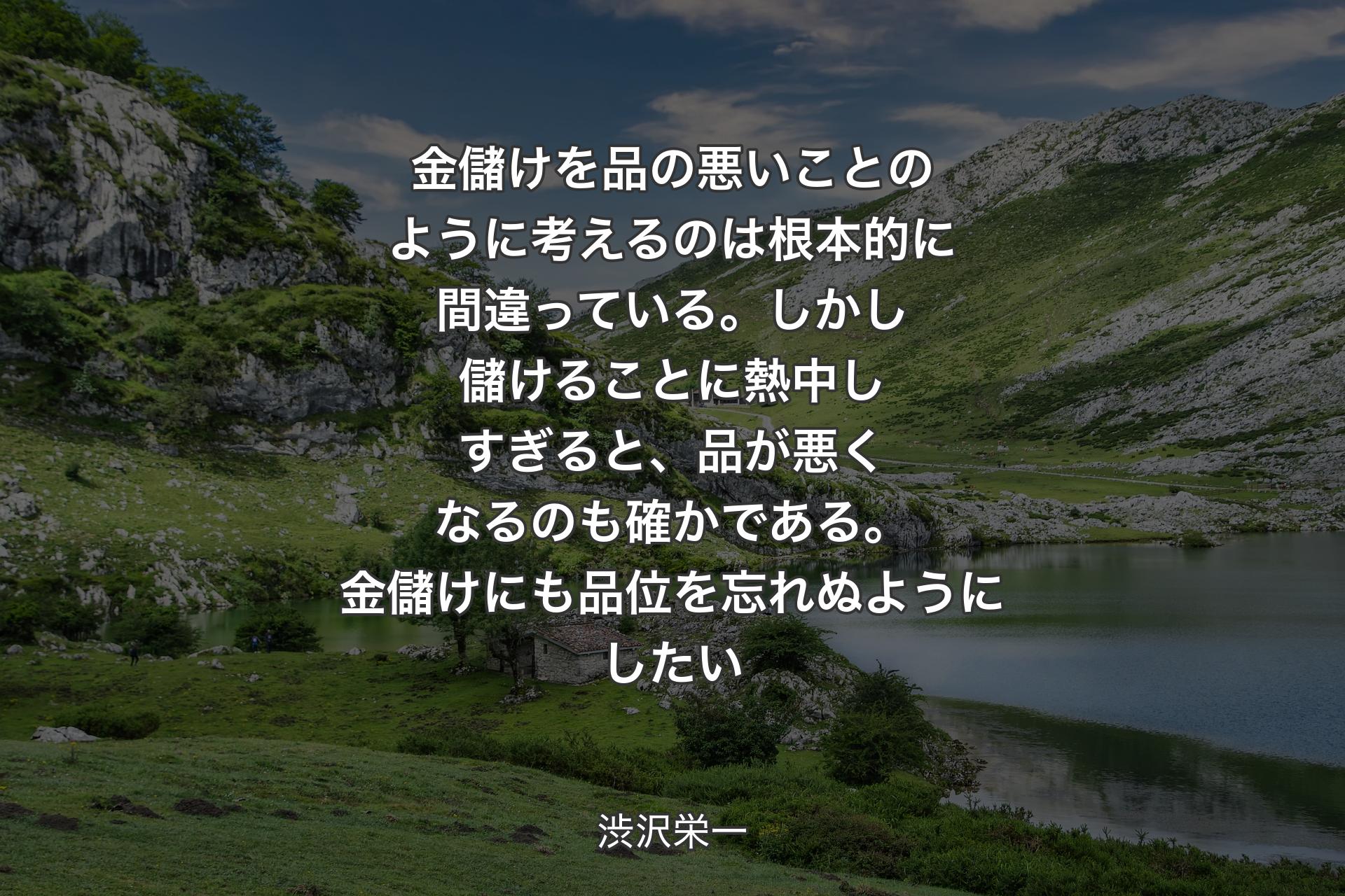 【背景1】金儲けを品の悪いことのように考えるのは根本的に間違っている。しかし儲けることに熱中しすぎると、品が悪くなるのも確かである。金儲けにも品位を忘れぬようにしたい - 渋沢栄一