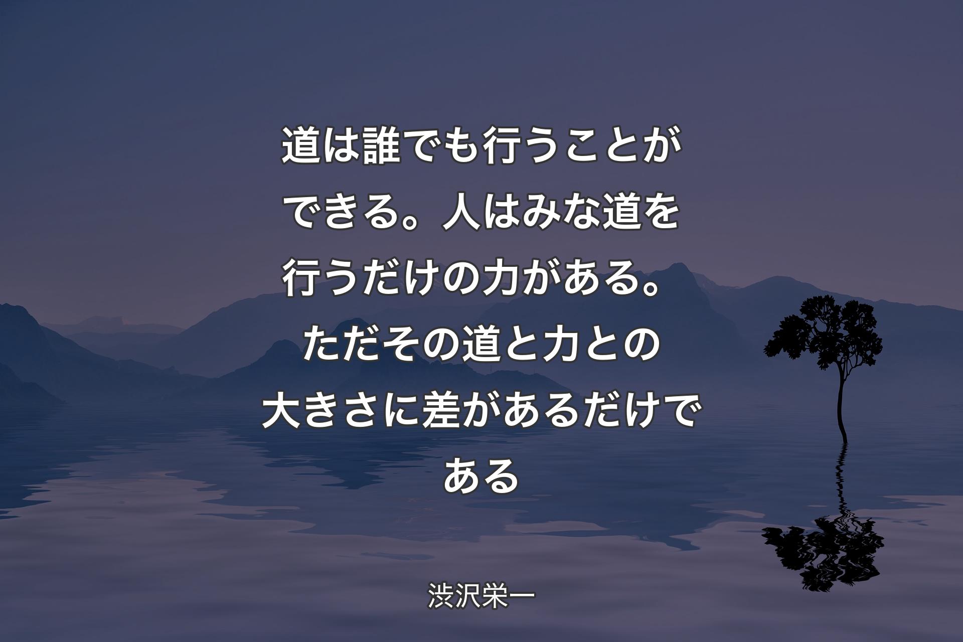 【背景4】道は誰でも行うことができる。人はみな道を行うだけの力がある。ただその道と力との大きさに差があるだけである - 渋沢栄一