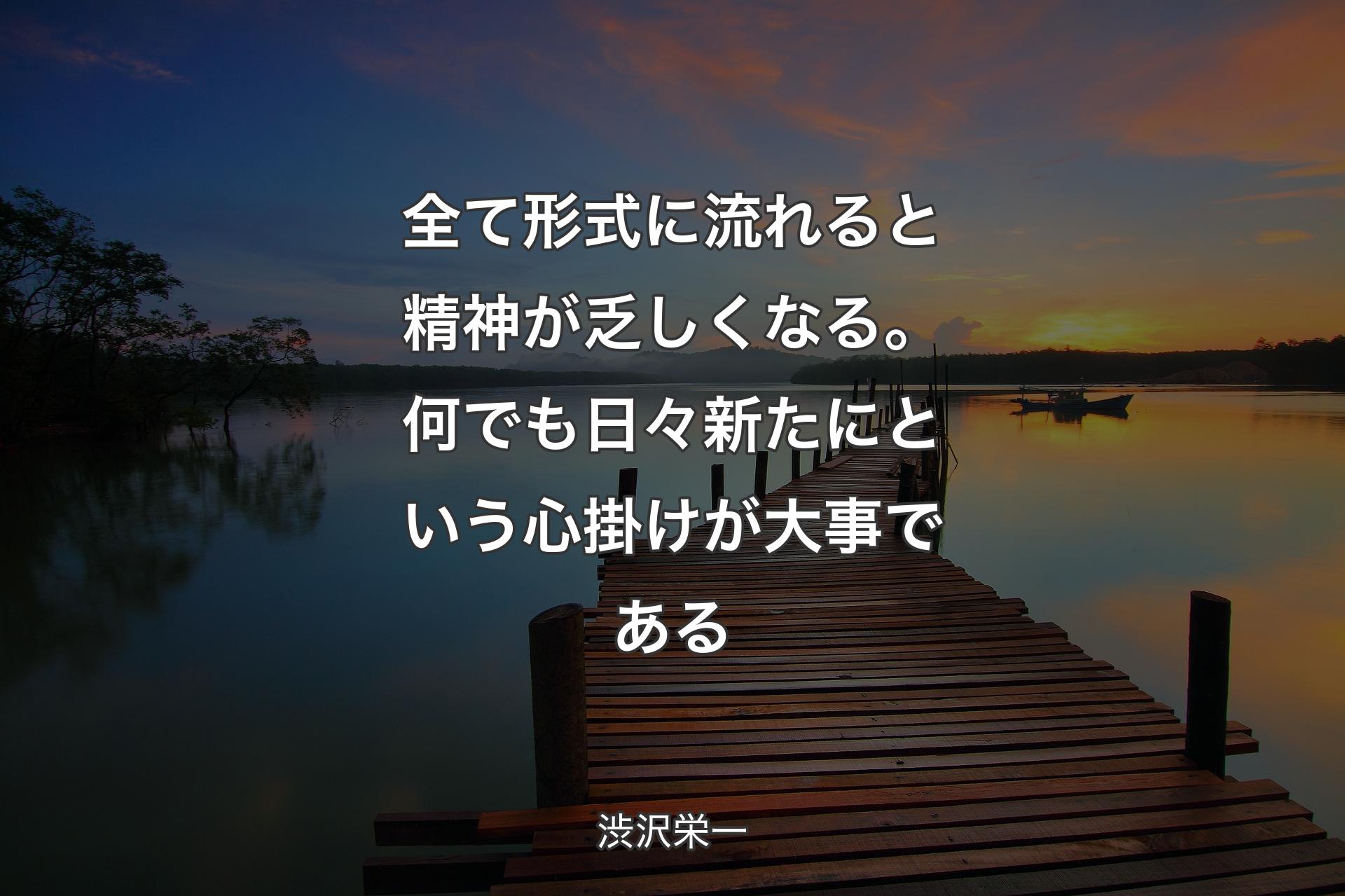 【背景3】全て形式に流れると精神が乏しくなる。何でも日々新たにという心掛けが大事である - 渋��沢栄一