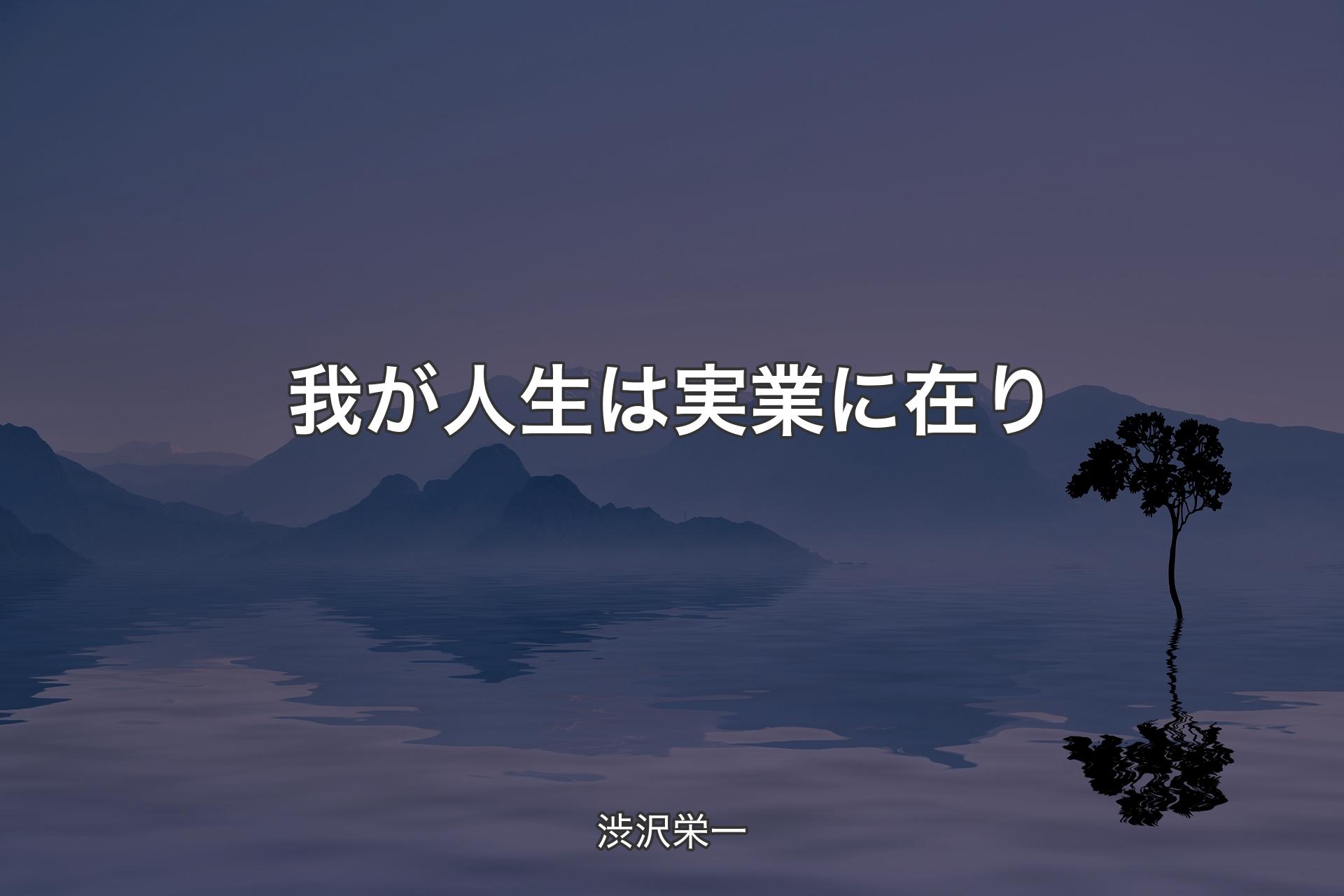 【背景4】我が人生は実業に在り - 渋沢栄一