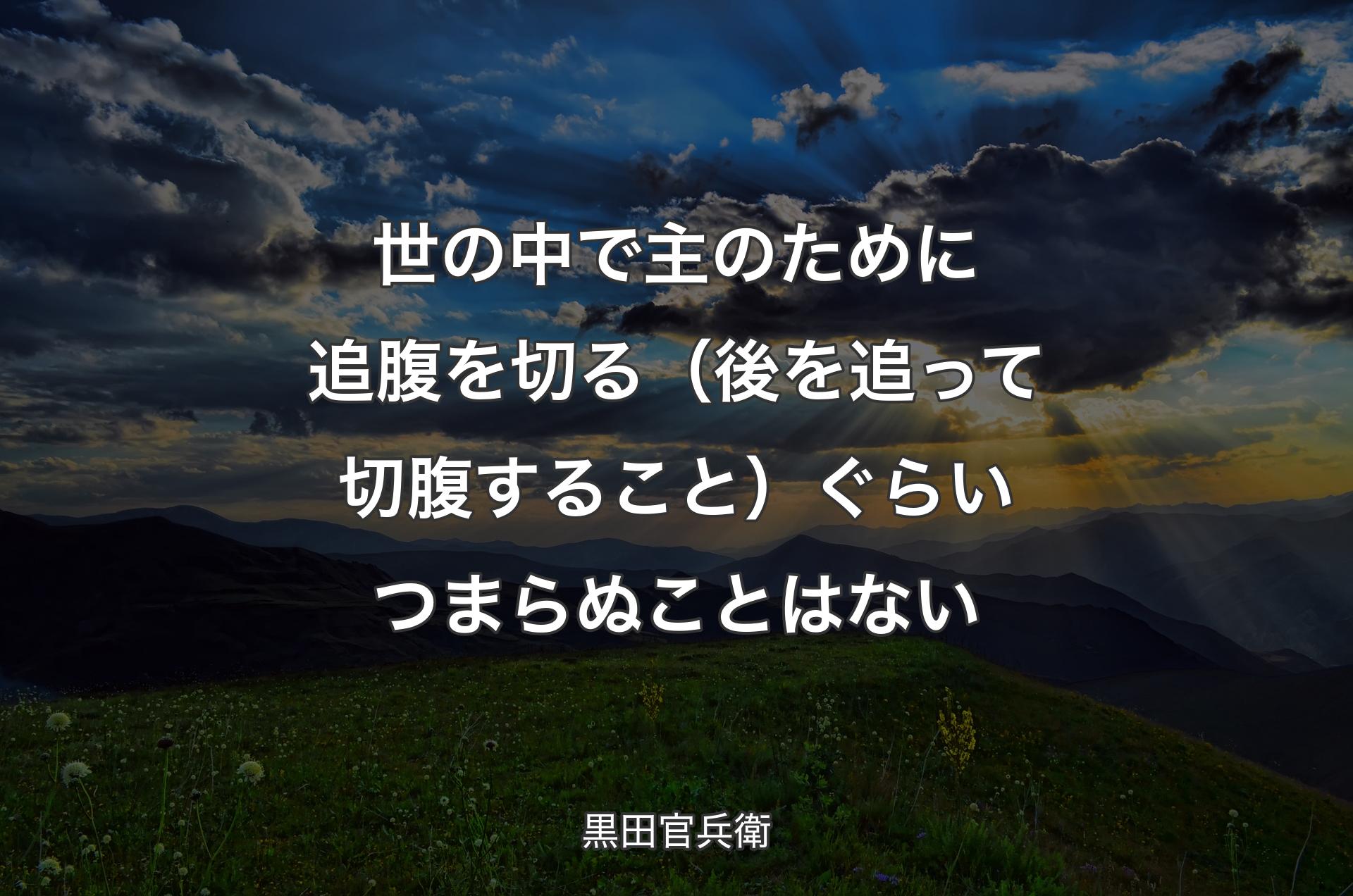 世の中で主のために追腹を切る（後を追って切腹すること）ぐらいつまらぬことはない - 黒田官兵衛