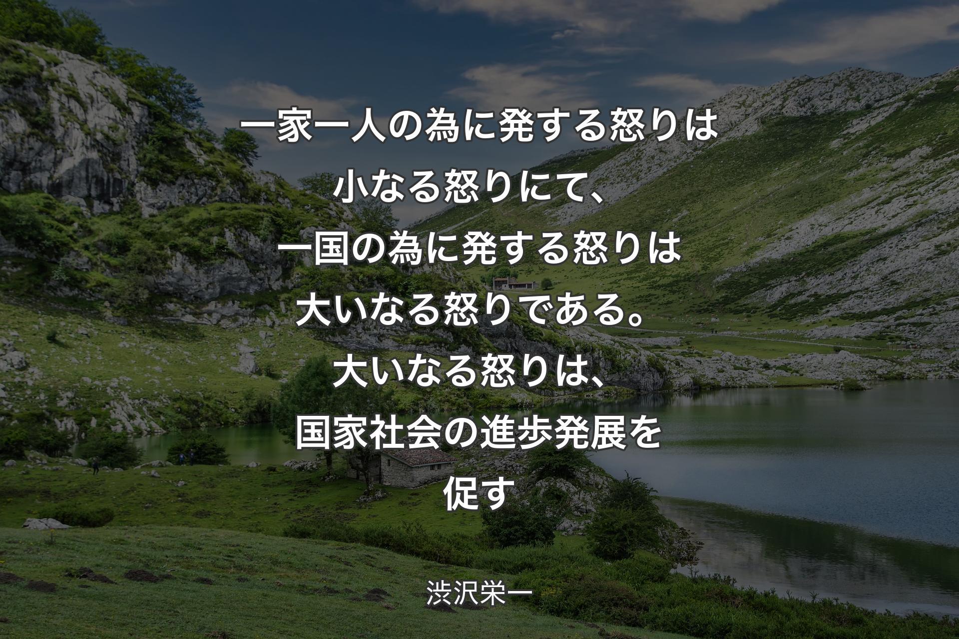 【背景1】一家一人の為に発する怒りは小なる怒りにて、一国の為に発する怒りは大いなる怒りである。大いなる怒りは、国家社会の進歩発展を促す - 渋沢栄一