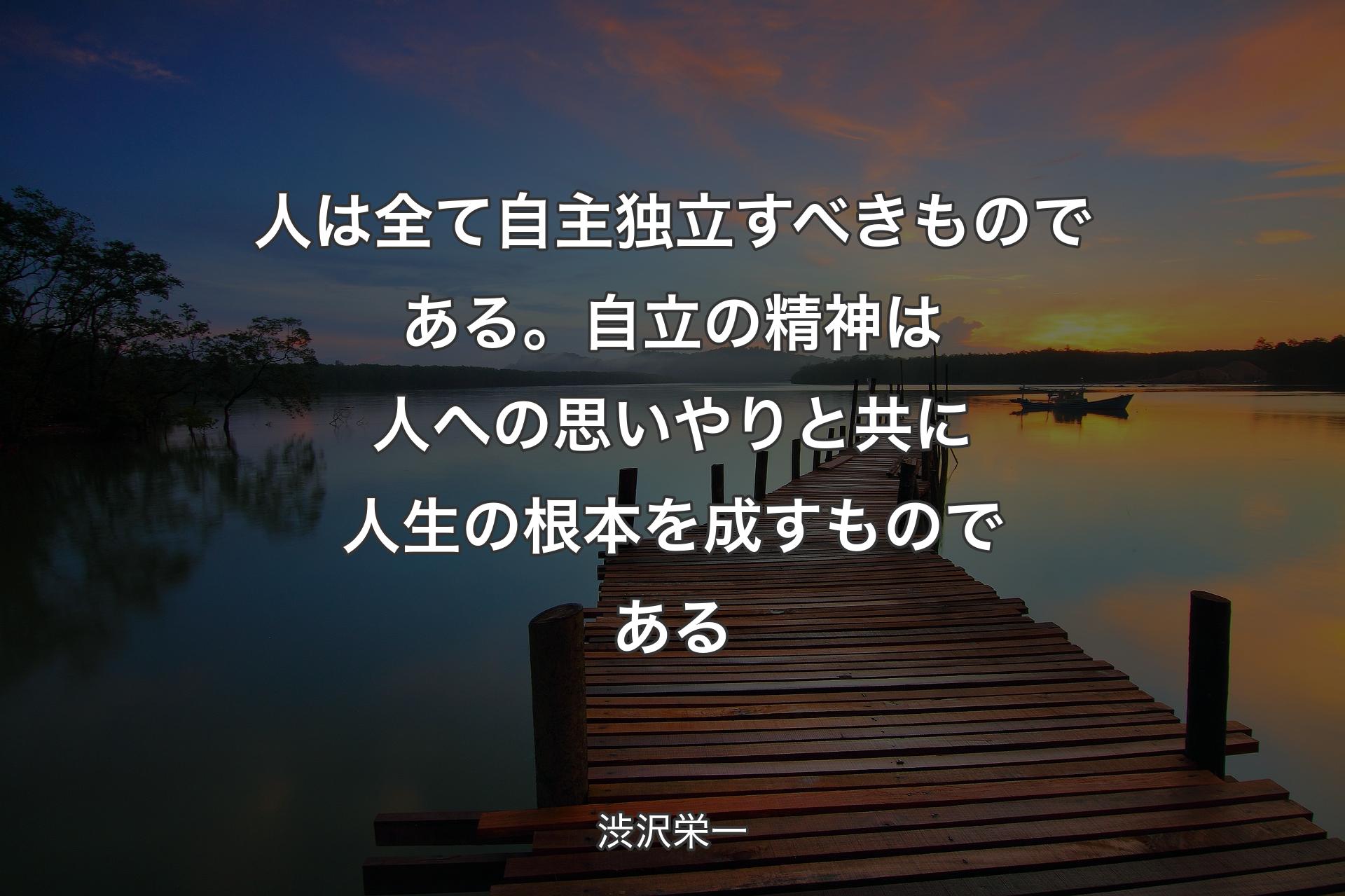 【背景3】��人は全て自主独立すべきものである。自立の精神は人への思いやりと共に人生の根本を成すものである - 渋沢栄一