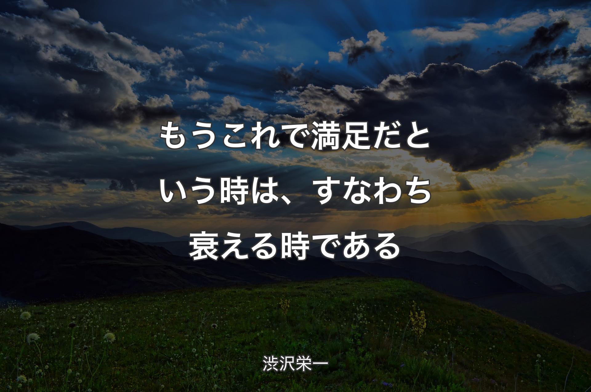 もうこれで満足だという時は、すなわち衰える時である - 渋沢栄一