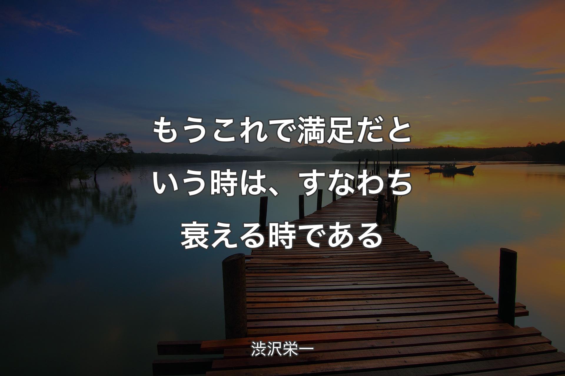 もうこれで満足だという時は、すなわち衰える時である - 渋沢栄一