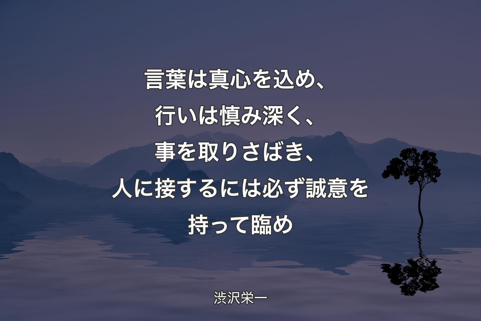 【背景4】言葉は真心を込め、行いは慎み深く、事を取りさばき、人に接するには必ず誠意を持って臨め - 渋沢栄一