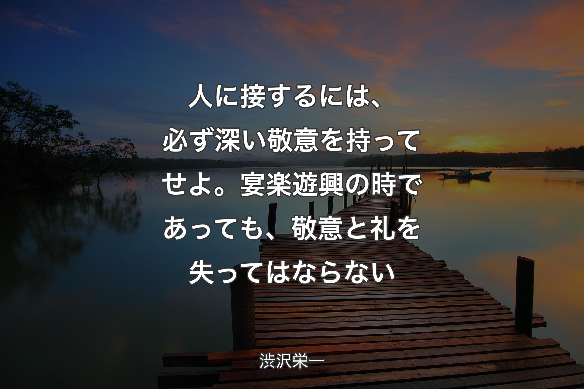 【背景3】��人に接するには、必ず深い敬意を持ってせよ。宴楽遊興の時であっても、敬意と礼を失ってはならない - 渋沢栄一