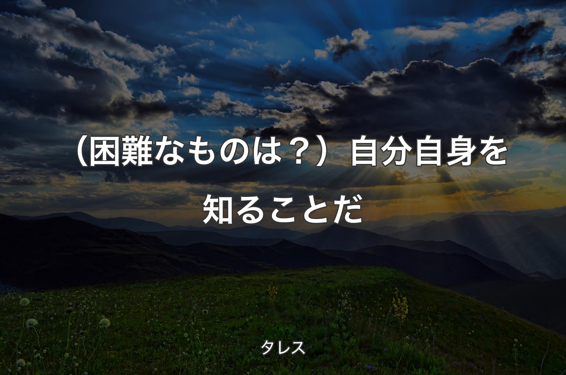 （困難なものは？）自分自身を知ることだ - タレス