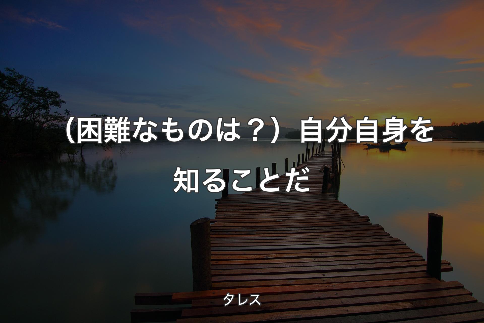 【背景3】（困難なものは？）自分自身を知ることだ - タレス