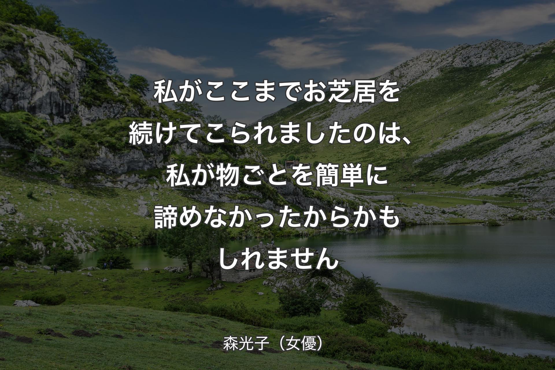 私がここまでお芝居を続けてこられましたのは、私が物ごとを簡単に諦めなかったからかもしれません - 森光子（女優）