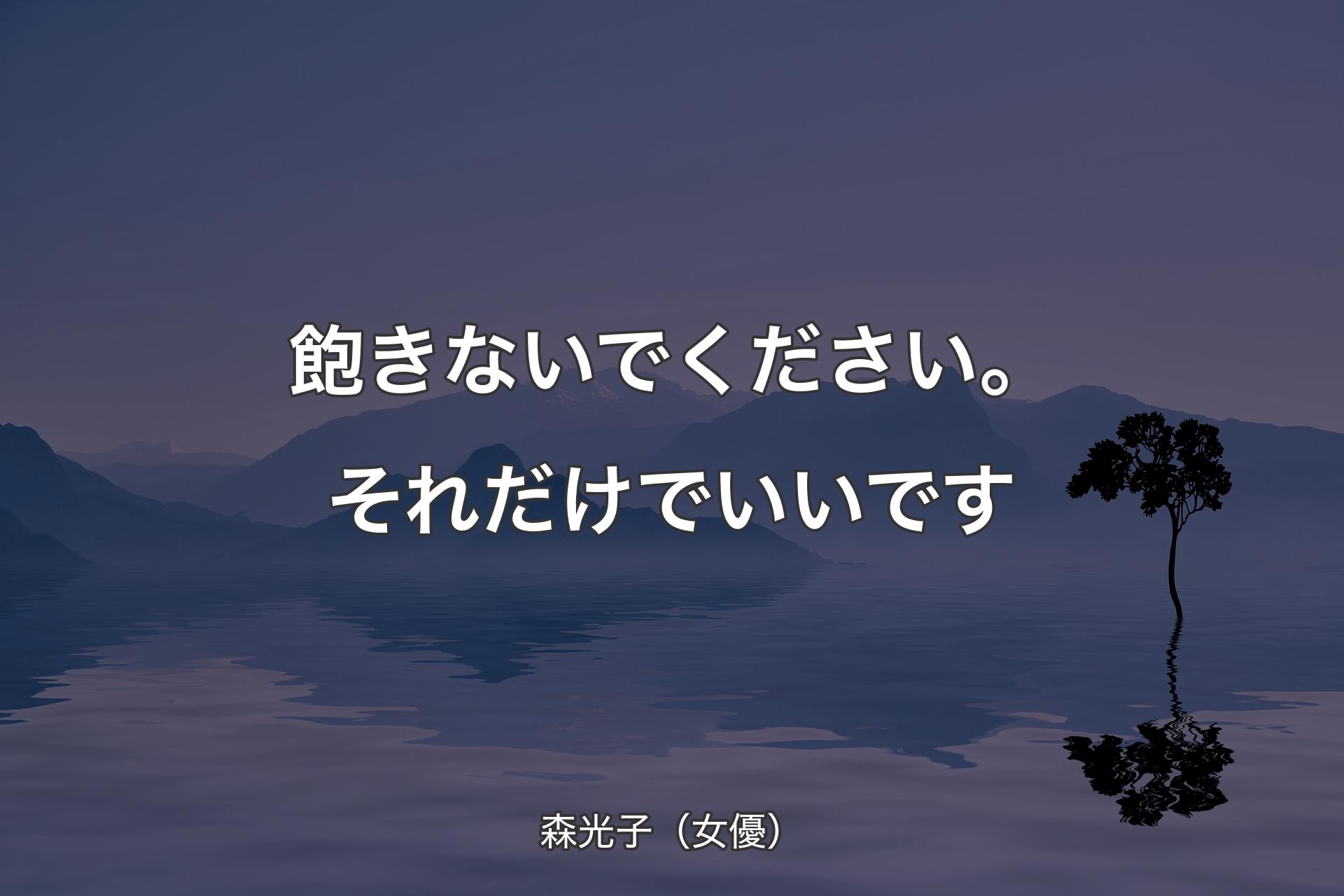 【背景4】飽きないでください。それだけでいいです - 森光子（女優）