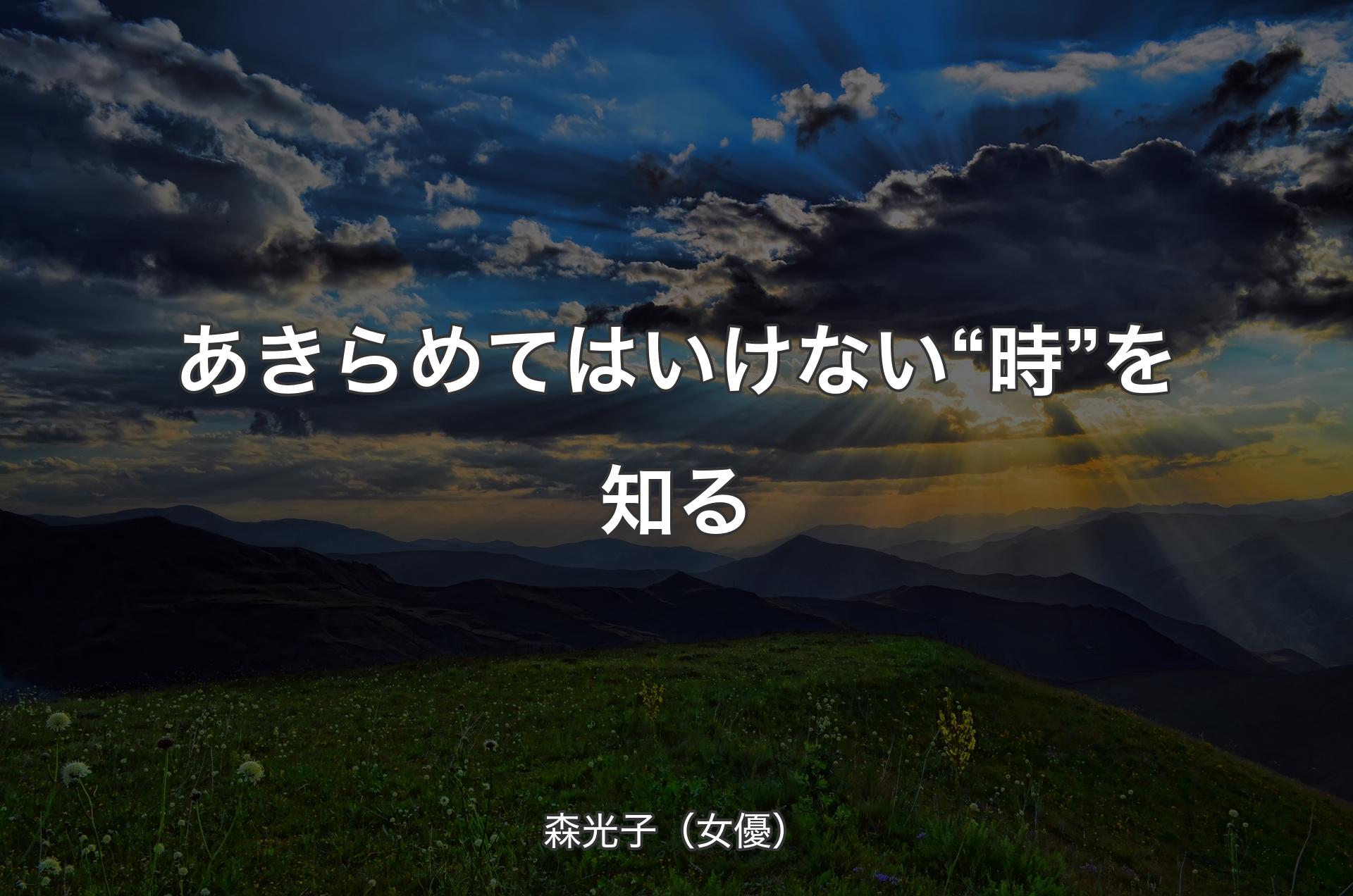 あきらめてはいけない“時”を知る - 森光子（女優）